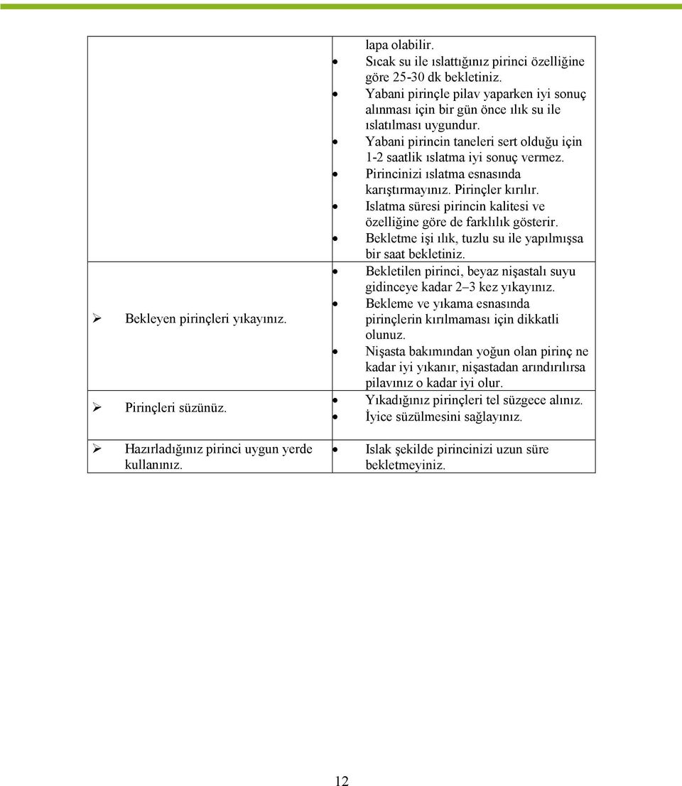 Pirincinizi ıslatma esnasında karıştırmayınız. Pirinçler kırılır. Islatma süresi pirincin kalitesi ve özelliğine göre de farklılık gösterir.