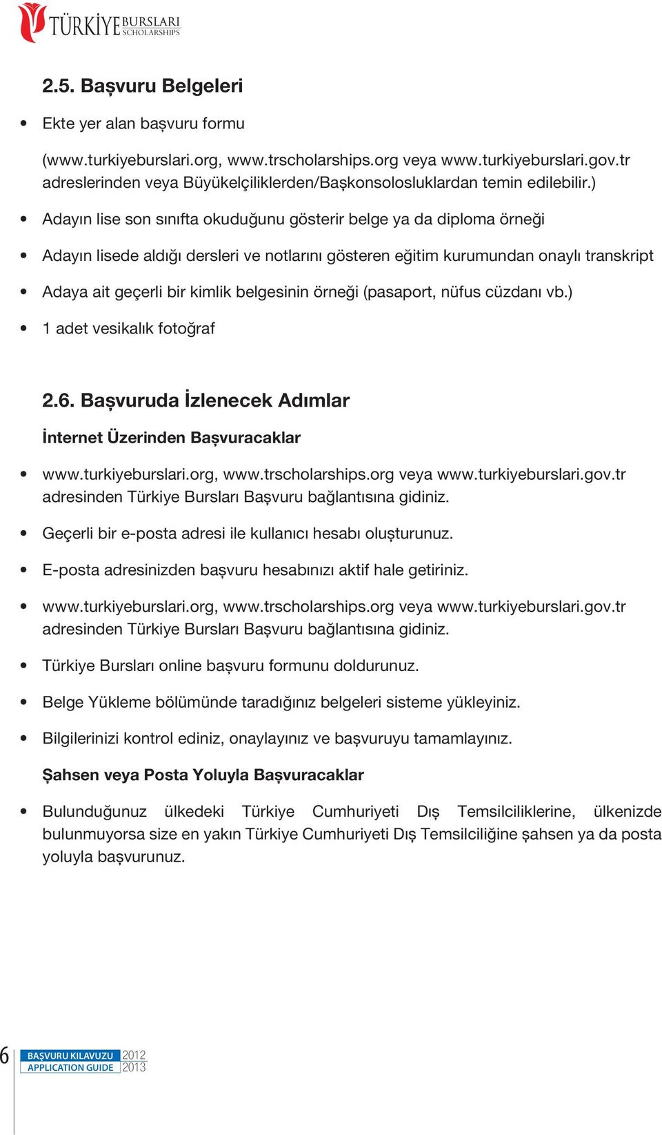 ) Adayın lise son sınıfta okuduğunu gösterir belge ya da diploma örneği Adayın lisede aldığı dersleri ve notlarını gösteren eğitim kurumundan onaylı transkript Adaya ait geçerli bir kimlik belgesinin