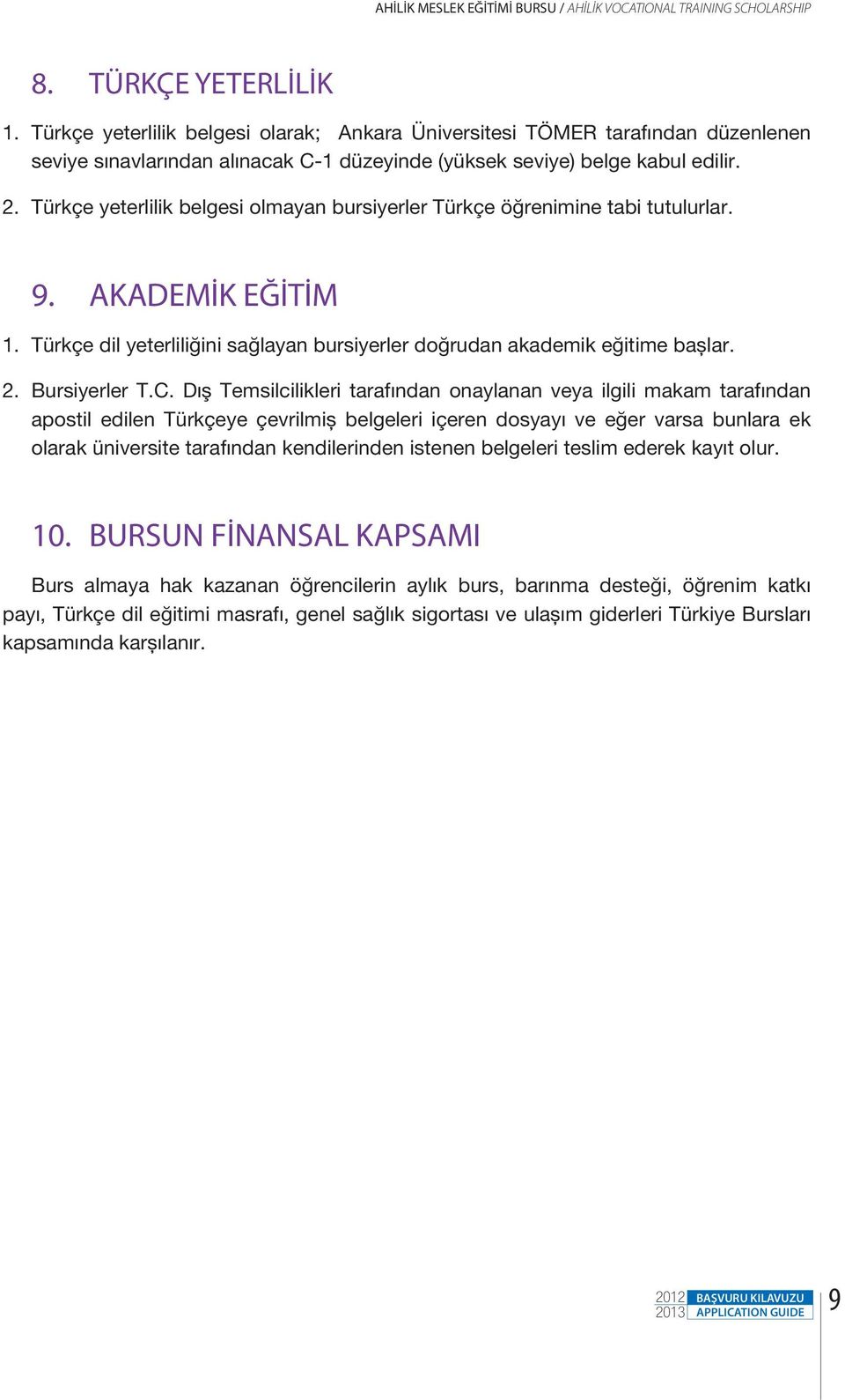 Türkçe yeterlilik belgesi olmayan bursiyerler Türkçe öğrenimine tabi tutulurlar. 9. AKADEMİK EĞİTİM 1. Türkçe dil yeterliliğini sağlayan bursiyerler doğrudan akademik eğitime başlar. 2. Bursiyerler T.