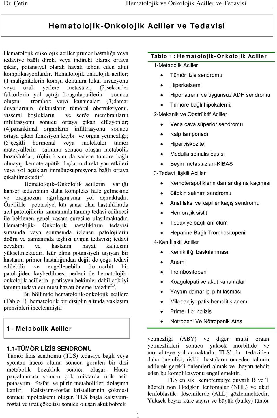 Hematolojik onkolojik aciller; (1)malignitelerin komşu dokulara lokal invazyonu veya uzak yerlere metastazı; (2)sekonder faktörlerin yol açtığı koagulapatilerin sonucu oluşan tromboz veya kanamalar;