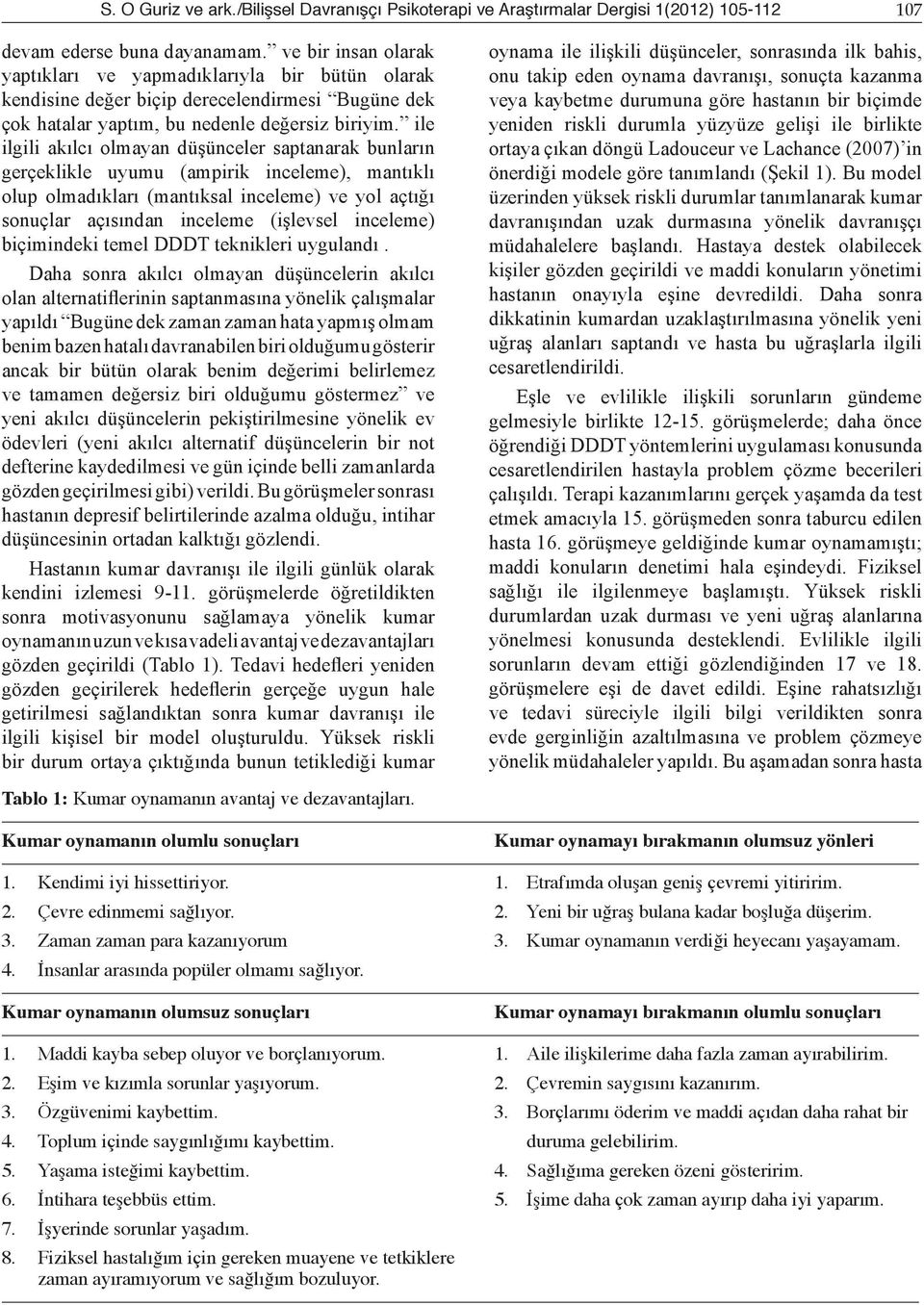 ile ilgili akılcı olmayan düşünceler saptanarak bunların gerçeklikle uyumu (ampirik inceleme), mantıklı olup olmadıkları (mantıksal inceleme) ve yol açtığı sonuçlar açısından inceleme (işlevsel