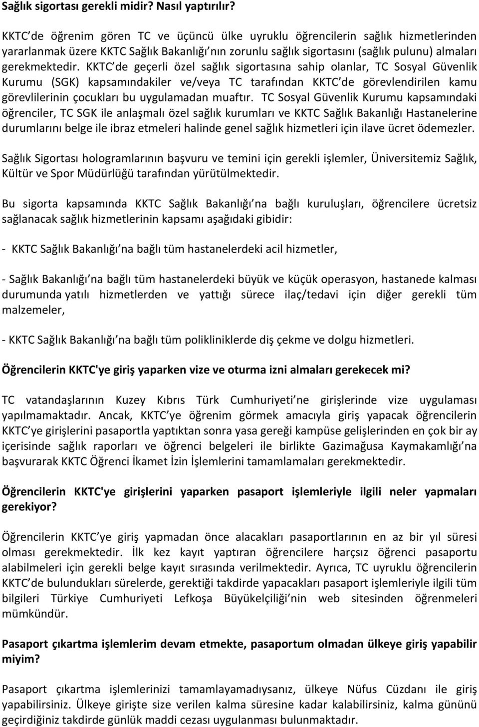 KKTC de geçerli özel sağlık sigortasına sahip olanlar, TC Sosyal Güvenlik Kurumu (SGK) kapsamındakiler ve/veya TC tarafından KKTC de görevlendirilen kamu görevlilerinin çocukları bu uygulamadan