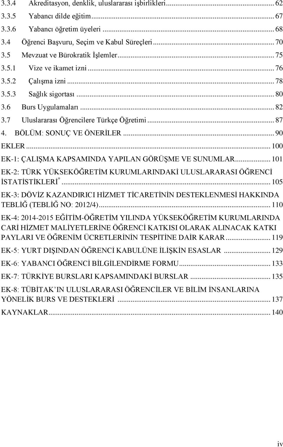 .. 87 4. BÖLÜM: SONUÇ VE ÖNERİLER... 90 EKLER... 100 EK-1: ÇALIŞMA KAPSAMINDA YAPILAN GÖRÜŞME VE SUNUMLAR... 101 EK-2: TÜRK YÜKSEKÖĞRETİM KURUMLARINDAKİ ULUSLARARASI ÖĞRENCİ İSTATİSTİKLERİ *.