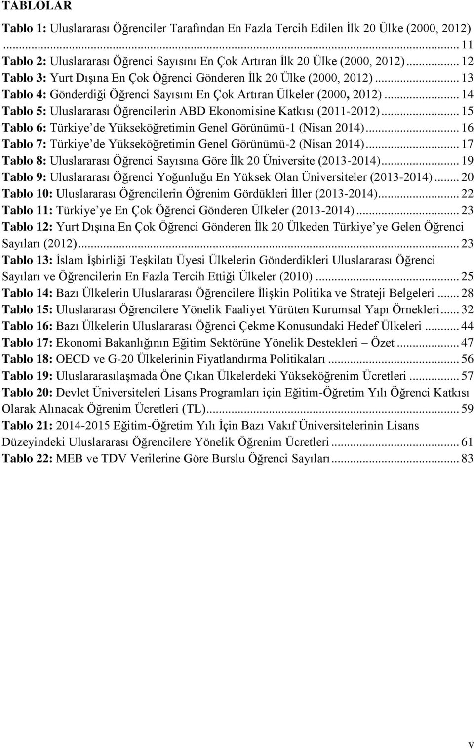 .. 14 Tablo 5: Uluslararası Öğrencilerin ABD Ekonomisine Katkısı (2011-2012)... 15 Tablo 6: Türkiye de Yükseköğretimin Genel Görünümü-1 (Nisan 2014).