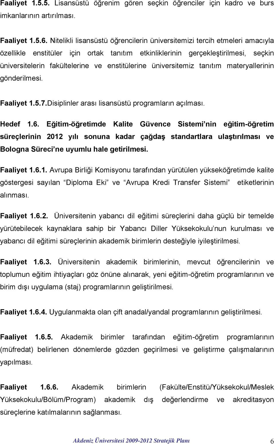 enstitülerine üniversitemiz tanıtım materyallerinin gönderilmesi. Faaliyet 1.5.7.Disiplinler arası lisansüstü programların açılması. Hedef 1.6.