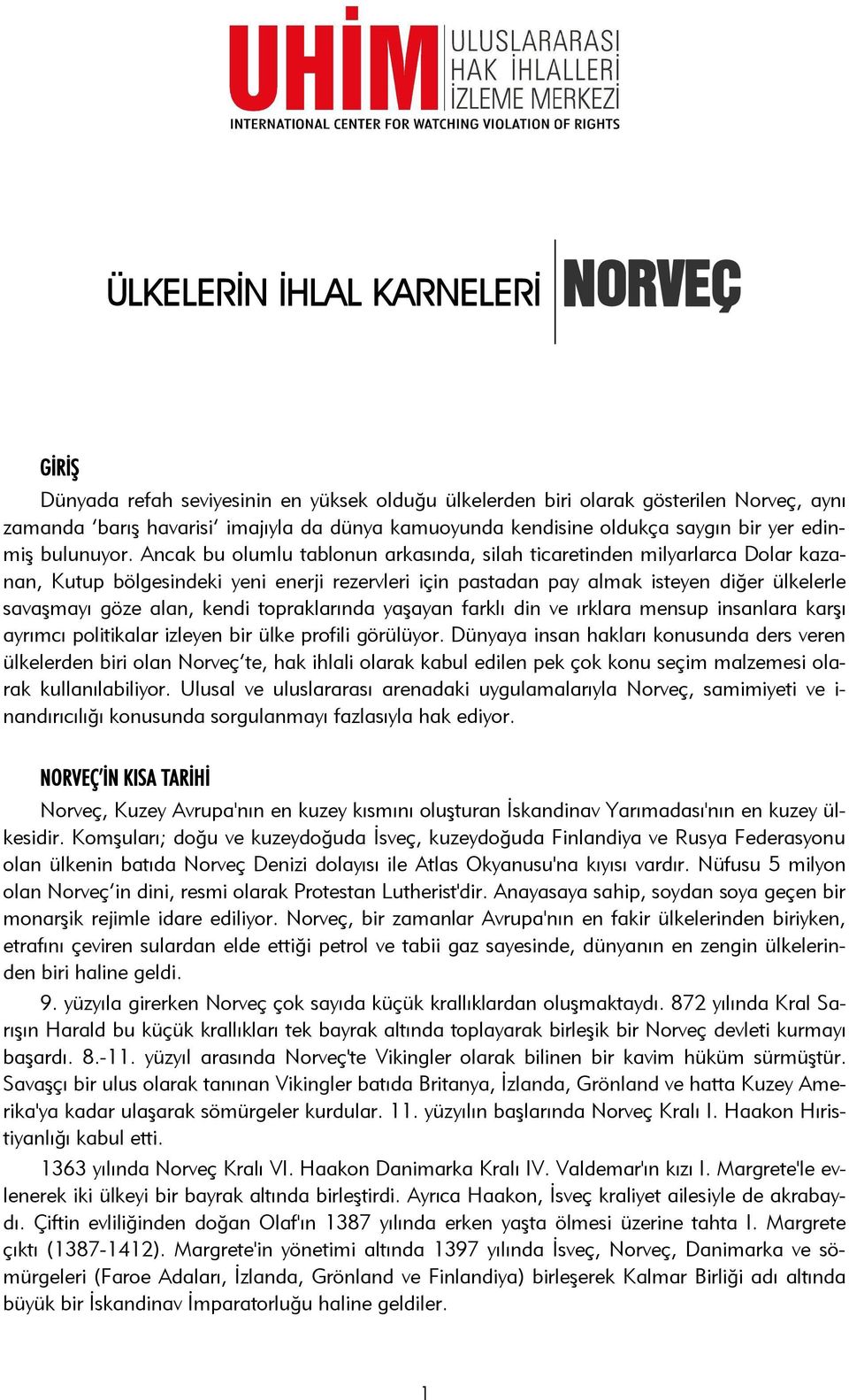 Ancak bu olumlu tablonun arkasında, silah ticaretinden milyarlarca Dolar kazanan, Kutup bölgesindeki yeni enerji rezervleri için pastadan pay almak isteyen diğer ülkelerle savaşmayı göze alan, kendi