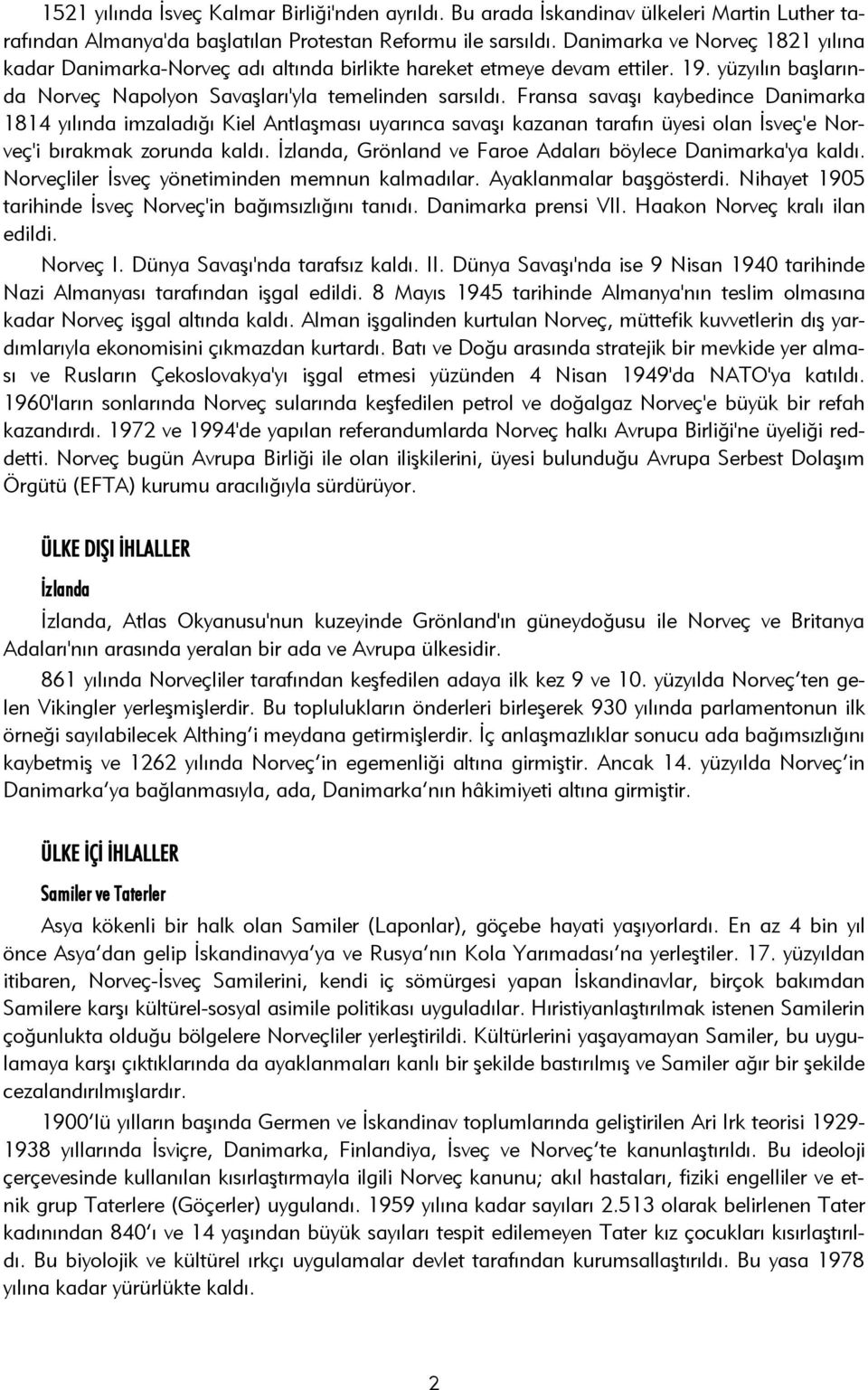 Fransa savaşı kaybedince Danimarka 1814 yılında imzaladığı Kiel Antlaşması uyarınca savaşı kazanan tarafın üyesi olan İsveç'e Norveç'i bırakmak zorunda kaldı.