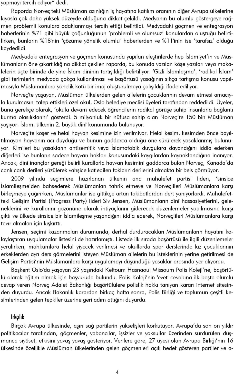 Medyadaki göçmen ve entegrasyon haberlerinin %71 gibi büyük çoğunluğunun problemli ve olumsuz konulardan oluştuğu belirtilirken, bunların %18'nin "çözüme yönelik olumlu" haberlerden ve %11'inin ise