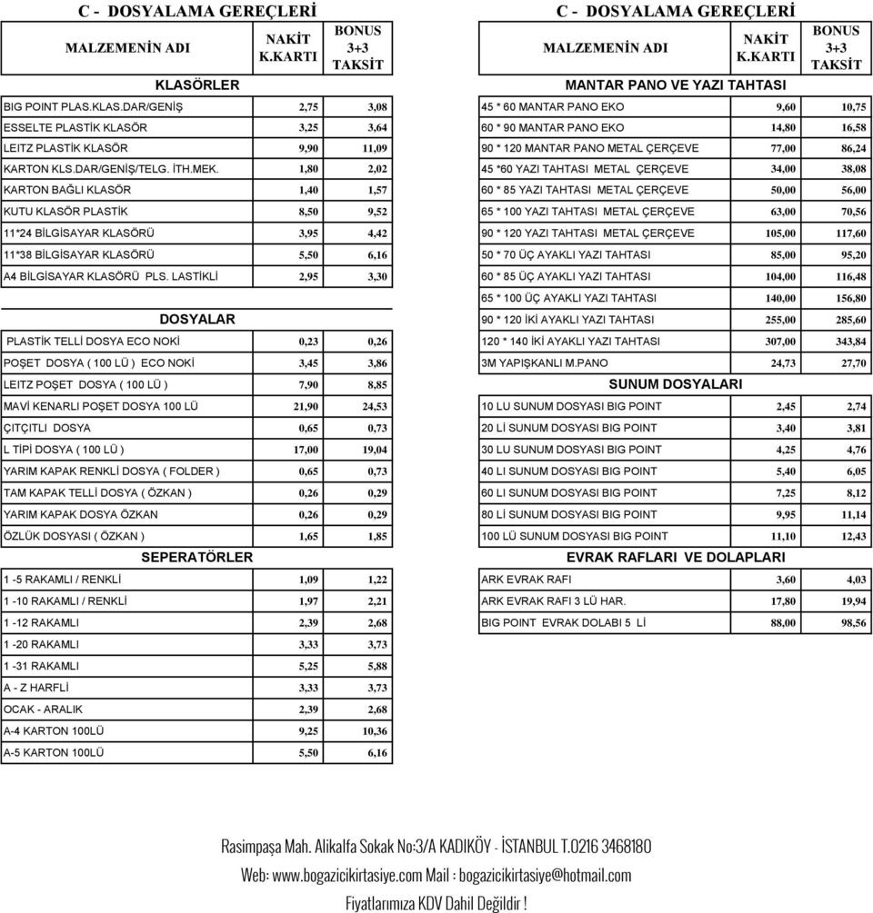 DAR/GENİŞ 2,75 3,08 45 * 60 MANTAR PANO EKO 9,60 10,75 ESSELTE PLASTİK KLASÖR 3,25 3,64 60 * 90 MANTAR PANO EKO 14,80 16,58 LEITZ PLASTİK KLASÖR 9,90 11,09 90 * 120 MANTAR PANO METAL ÇERÇEVE 77,00