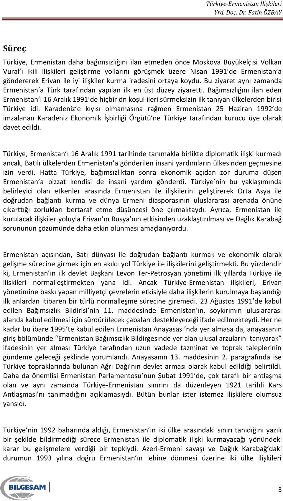 Bağımsızlığını ilan eden Ermenistan ı 16 Aralık 1991 de hiçbir ön koşul ileri sürmeksizin ilk tanıyan ülkelerden birisi Türkiye idi.