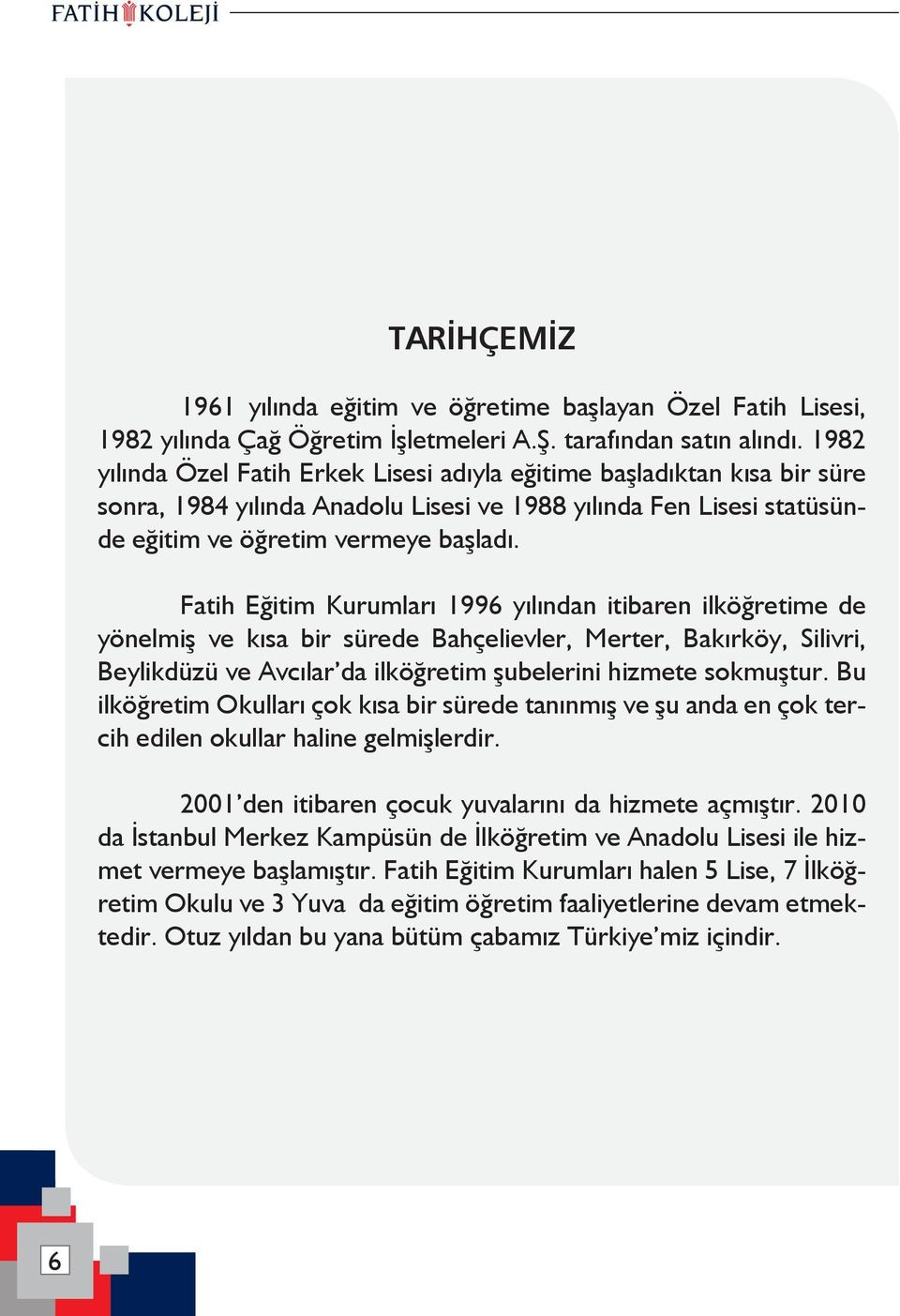 Fatih Eğitim Kurumları 1996 yılından itibaren ilköğretime de yönelmiş ve kısa bir sürede Bahçelievler, Merter, Bakırköy, Silivri, Beylikdüzü ve Avcılar da ilköğretim şubelerini hizmete sokmuştur.