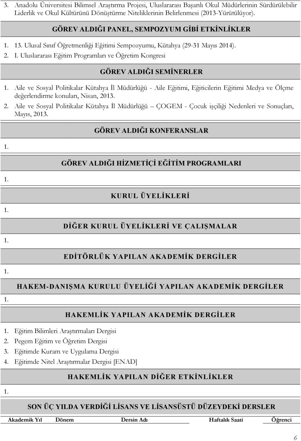 Uluslararası Eğitim Programları ve Öğretim Kongresi GÖREV ALDIĞI SEMİNERLER Aile ve Sosyal Politikalar Kütahya İl Müdürlüğü - Aile Eğitimi, Eğiticilerin Eğitimi Medya ve Ölçme değerlendirme konuları,