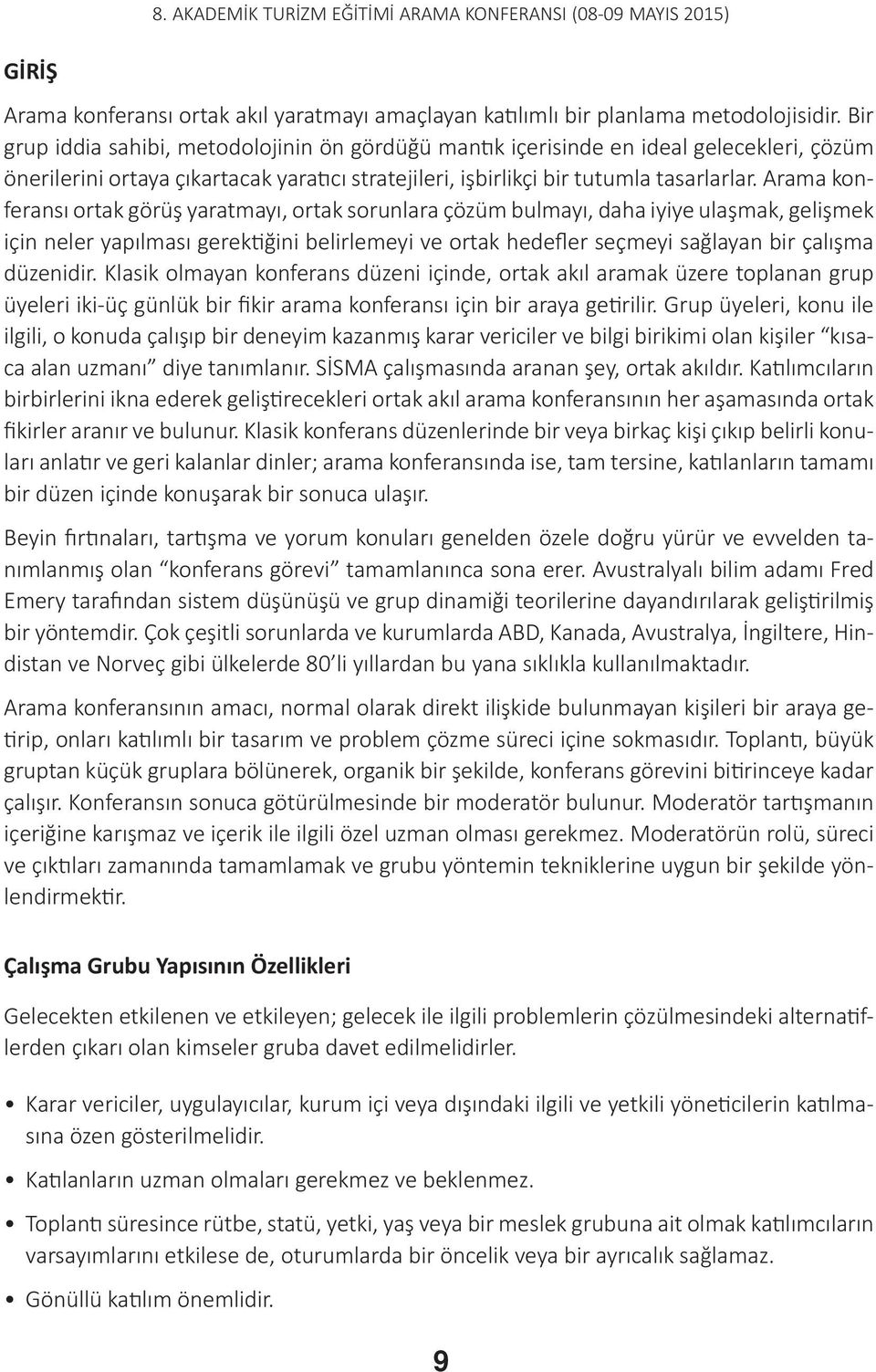 Arama konferansı ortak görüş yaratmayı, ortak sorunlara çözüm bulmayı, daha iyiye ulaşmak, gelişmek için neler yapılması gerektiğini belirlemeyi ve ortak hedefler seçmeyi sağlayan bir çalışma