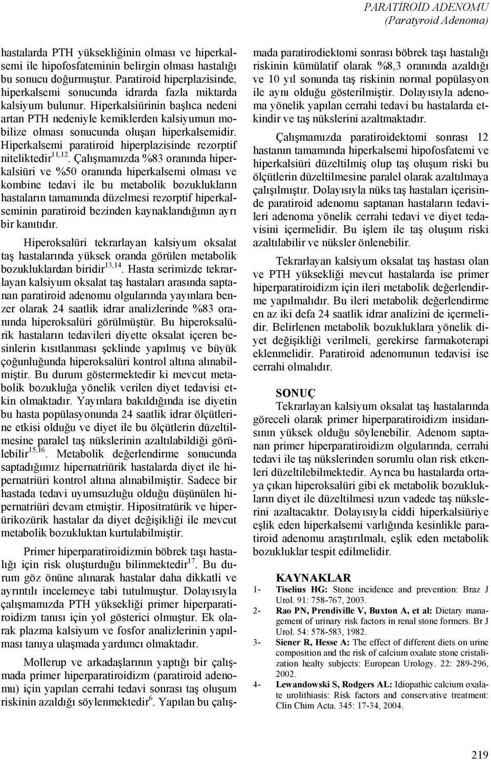 Hiperkalsiürinin başlıca nedeni artan PTH nedeniyle kemiklerden kalsiyumun mobilize olması sonucunda oluşan hiperkalsemidir. Hiperkalsemi paratiroid hiperplazisinde rezorptif niteliktedir 11,12.