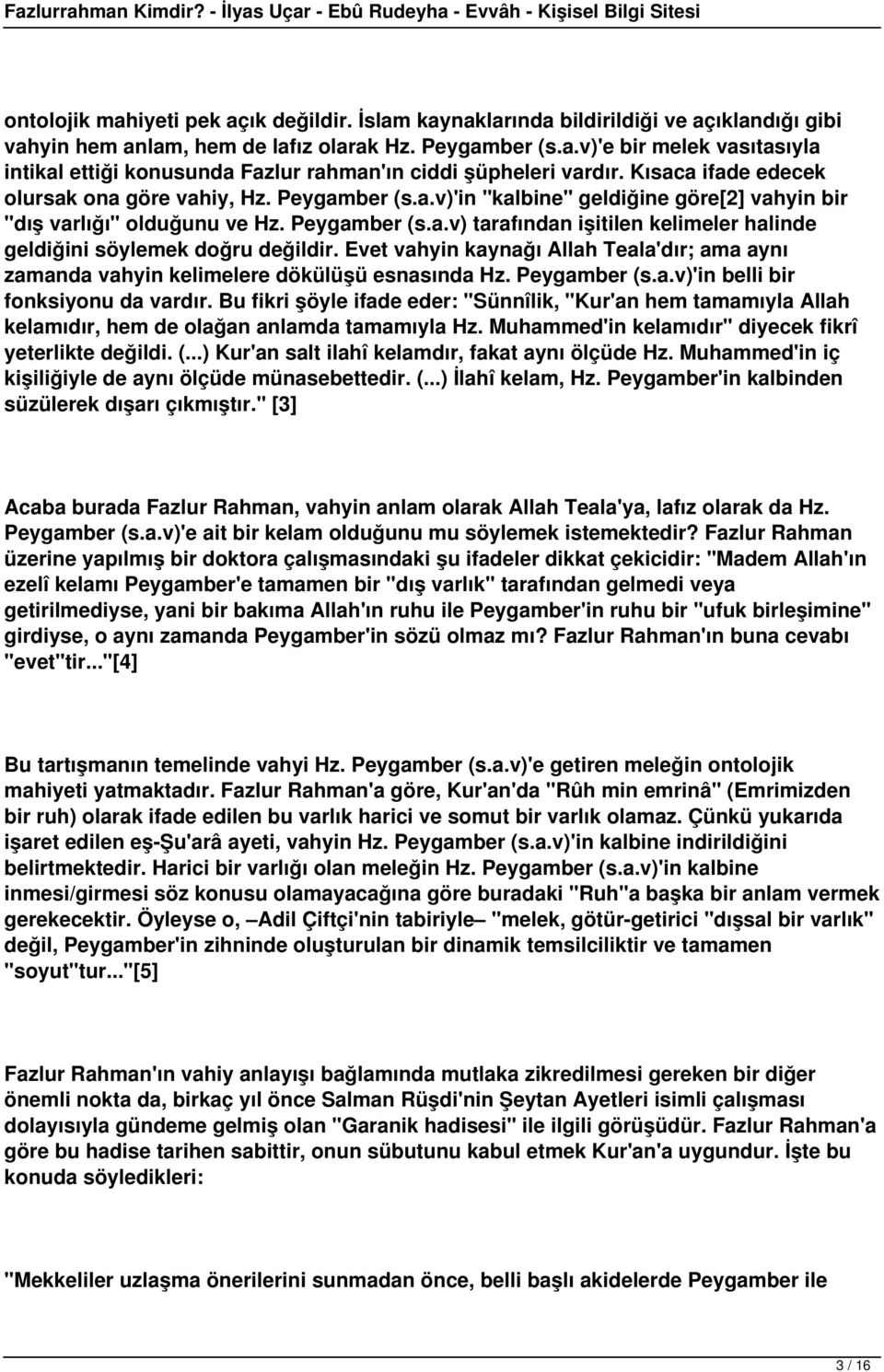 Evet vahyin kaynağı Allah Teala'dır; ama aynı zamanda vahyin kelimelere dökülüşü esnasında Hz. Peygamber (s.a.v)'in belli bir fonksiyonu da vardır.