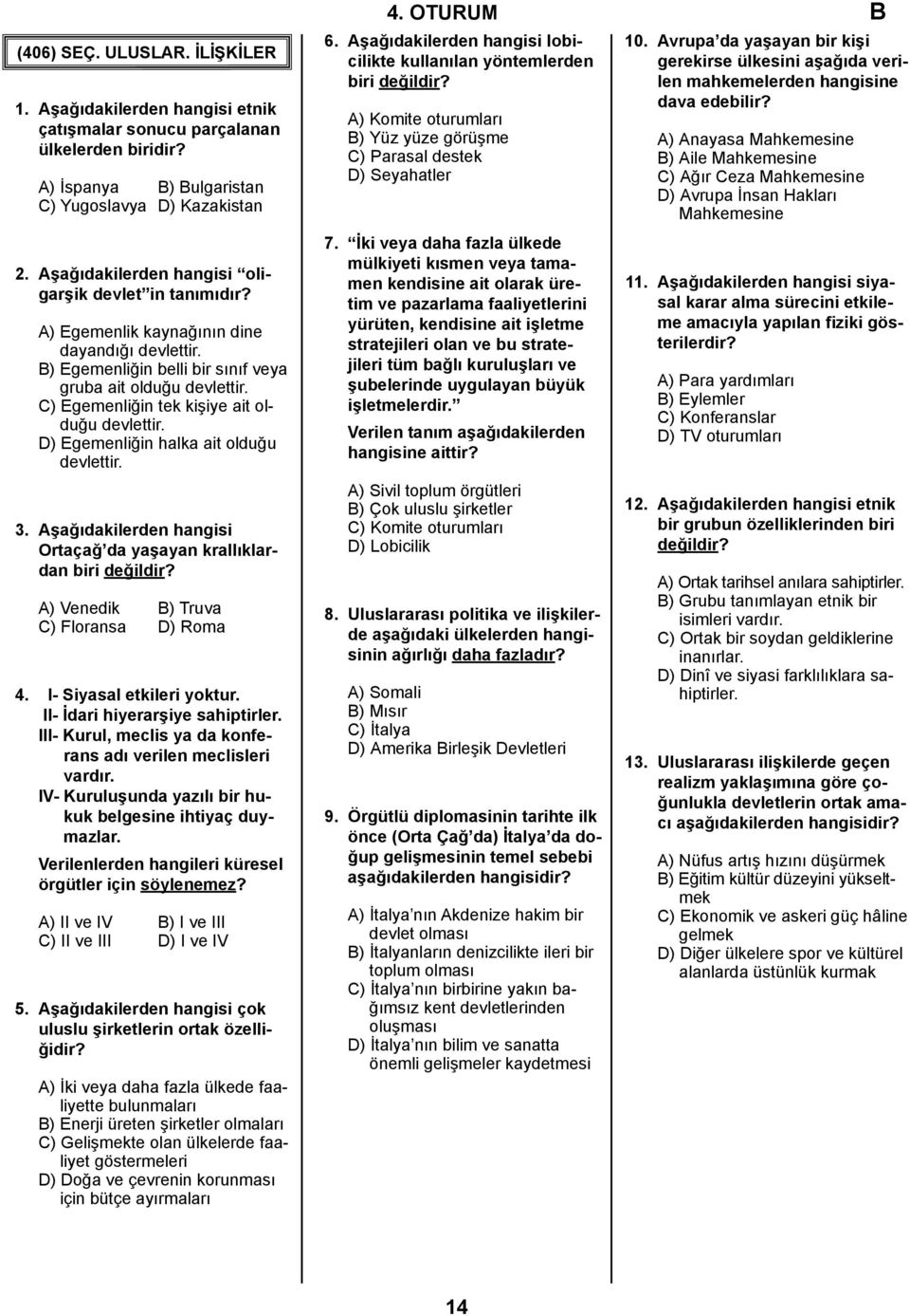 C) Egemenliğin tek kişiye ait olduğu devlettir. D) Egemenliğin halka ait olduğu devlettir. 3. Aşağıdakilerden hangisi Ortaçağ da yaşayan krallıklardan biri A) Venedik B) Truva C) Floransa D) Roma 4.