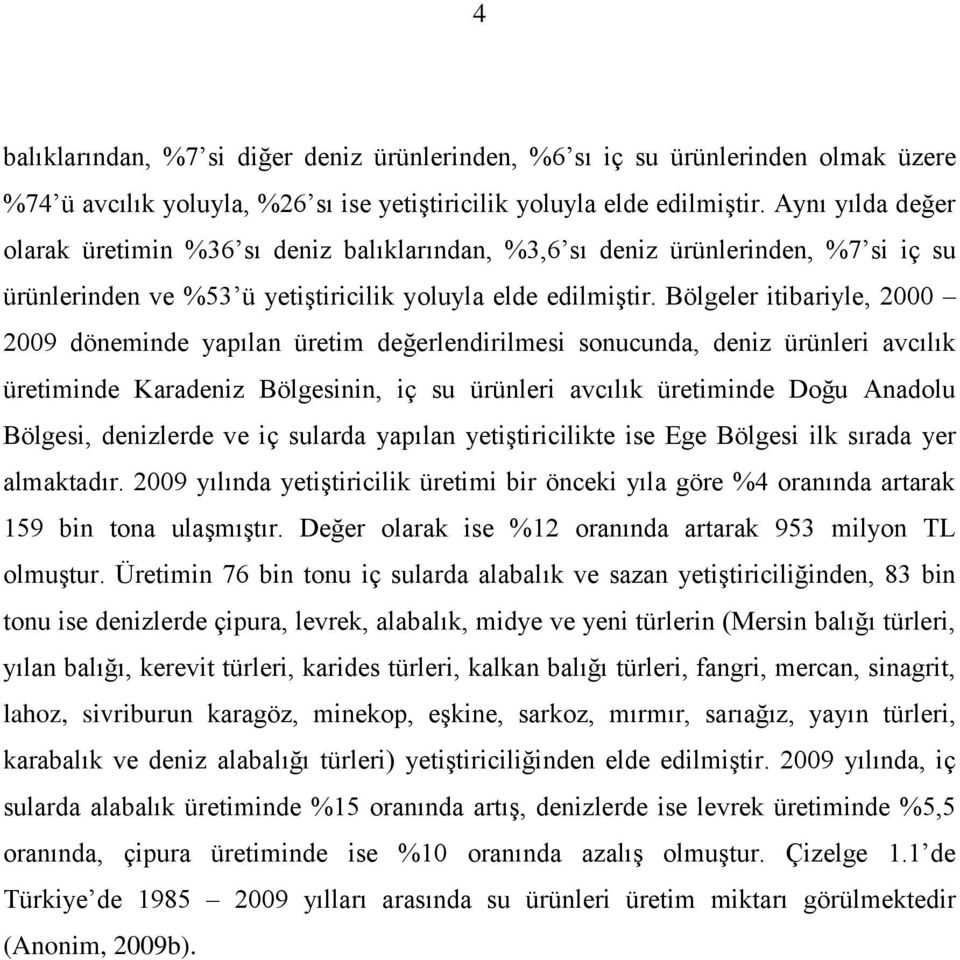 Bölgeler itibariyle, 2000 2009 döneminde yapılan üretim değerlendirilmesi sonucunda, deniz ürünleri avcılık üretiminde Karadeniz Bölgesinin, iç su ürünleri avcılık üretiminde Doğu Anadolu Bölgesi,