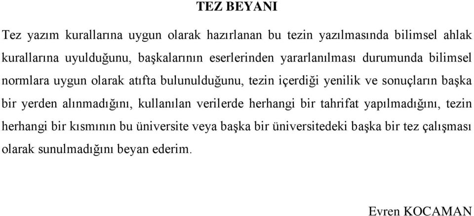 yenilik ve sonuçların baģka bir yerden alınmadığını, kullanılan verilerde herhangi bir tahrifat yapılmadığını, tezin