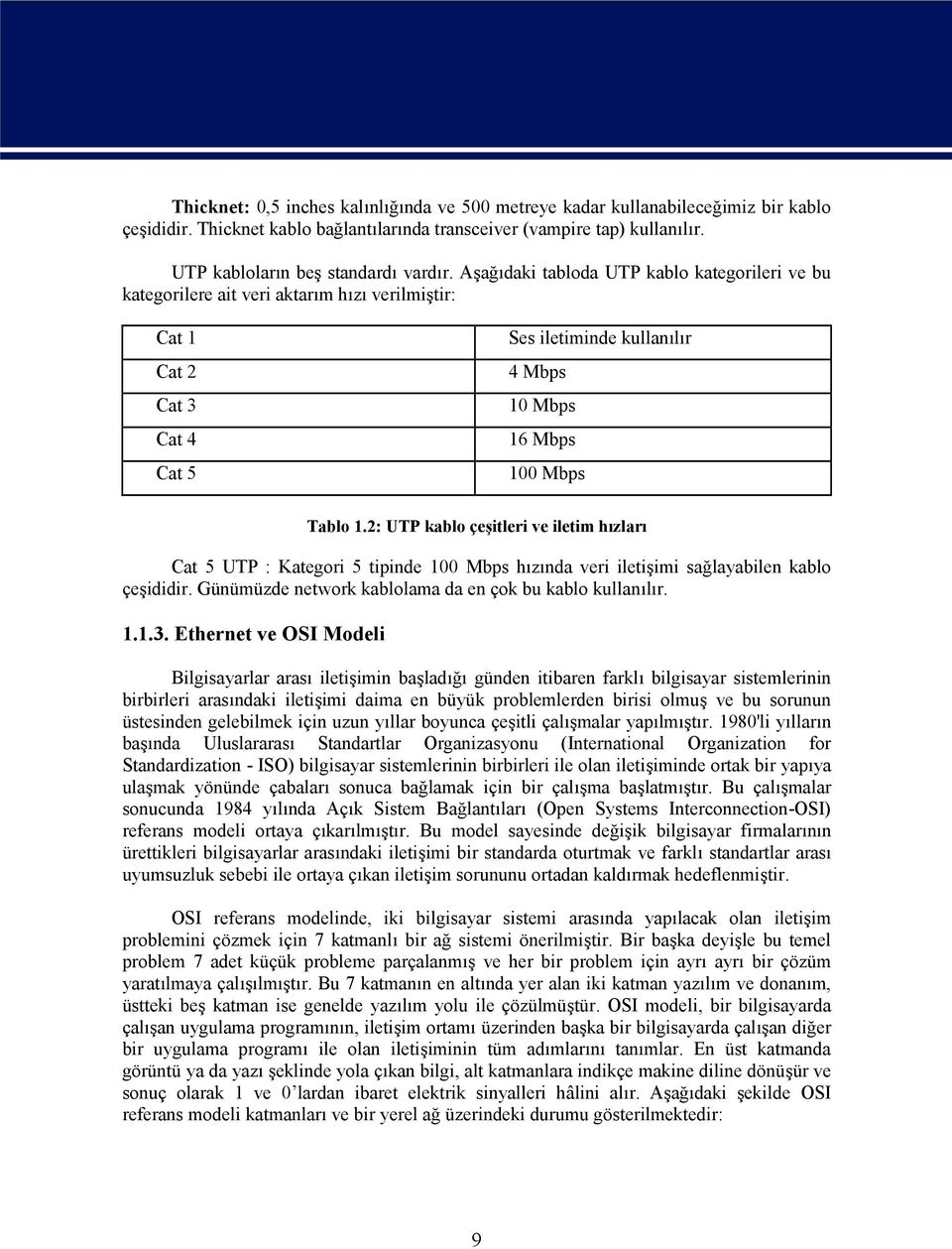 2: UTP kablo çeşitleri ve iletim hızları Cat 5 UTP : Kategori 5 tipinde 100 Mbps hızında veri iletişimi sağlayabilen kablo çeşididir. Günümüzde network kablolama da en çok bu kablo kullanılır. 1.1.3.