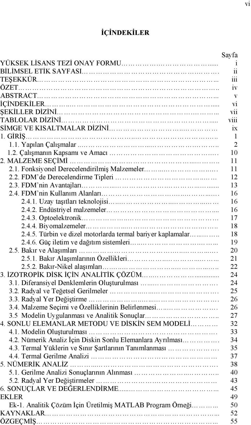 ..... 11 2.2. FDM de Derecelendirme Tipleri.. 12 2.3. FDM nin Avantajları.......... 13 2.4. FDM nin Kullanım Alanları....... 16 2.4.1. Uzay taşıtları teknolojisi....... 16 2.4.2. Endüstriyel malzemeler.