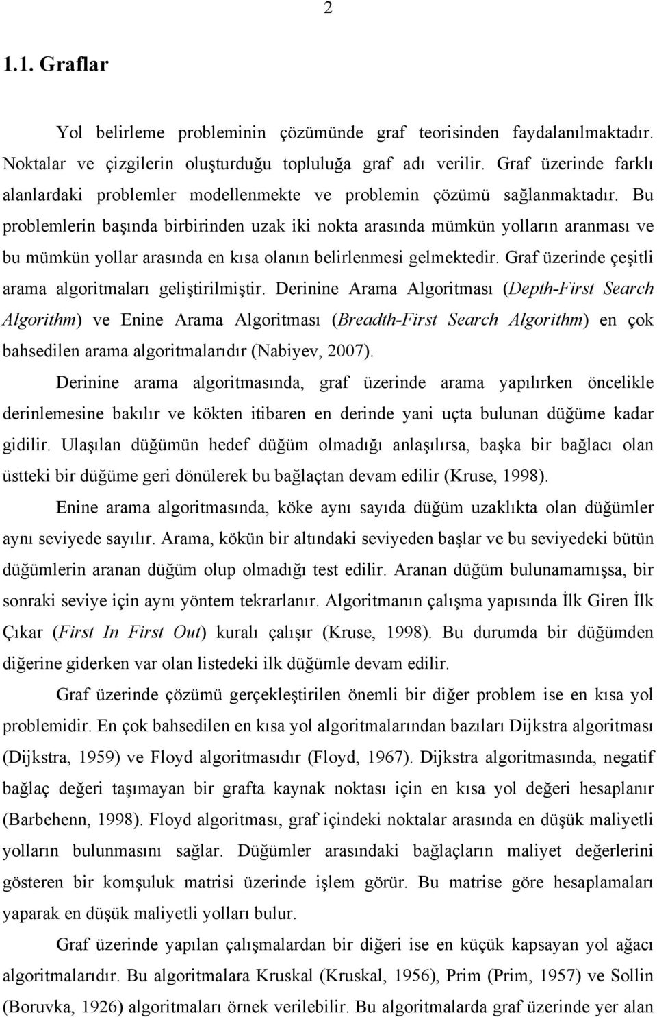 Bu problemlerin başında birbirinden uzak iki nokta arasında mümkün yolların aranması ve bu mümkün yollar arasında en kısa olanın belirlenmesi gelmektedir.