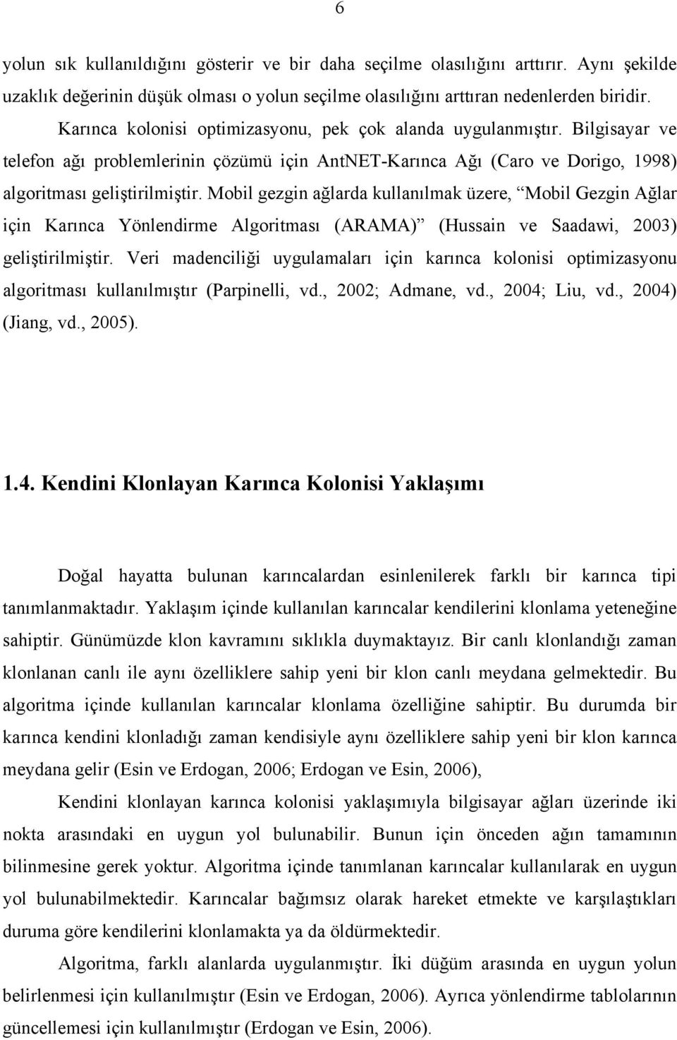 Mobil gezgin ağlarda kullanılmak üzere, Mobil Gezgin Ağlar için Karınca Yönlendirme Algoritması (ARAMA) (Hussain ve Saadawi, 2003) geliştirilmiştir.