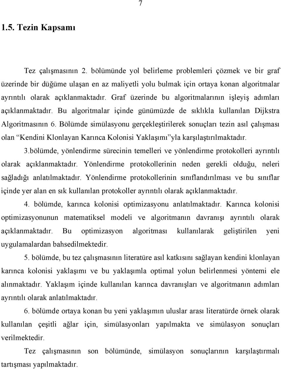 Graf üzerinde bu algoritmalarının işleyiş adımları açıklanmaktadır. Bu algoritmalar içinde günümüzde de sıklıkla kullanılan Dijkstra Algoritmasının 6.