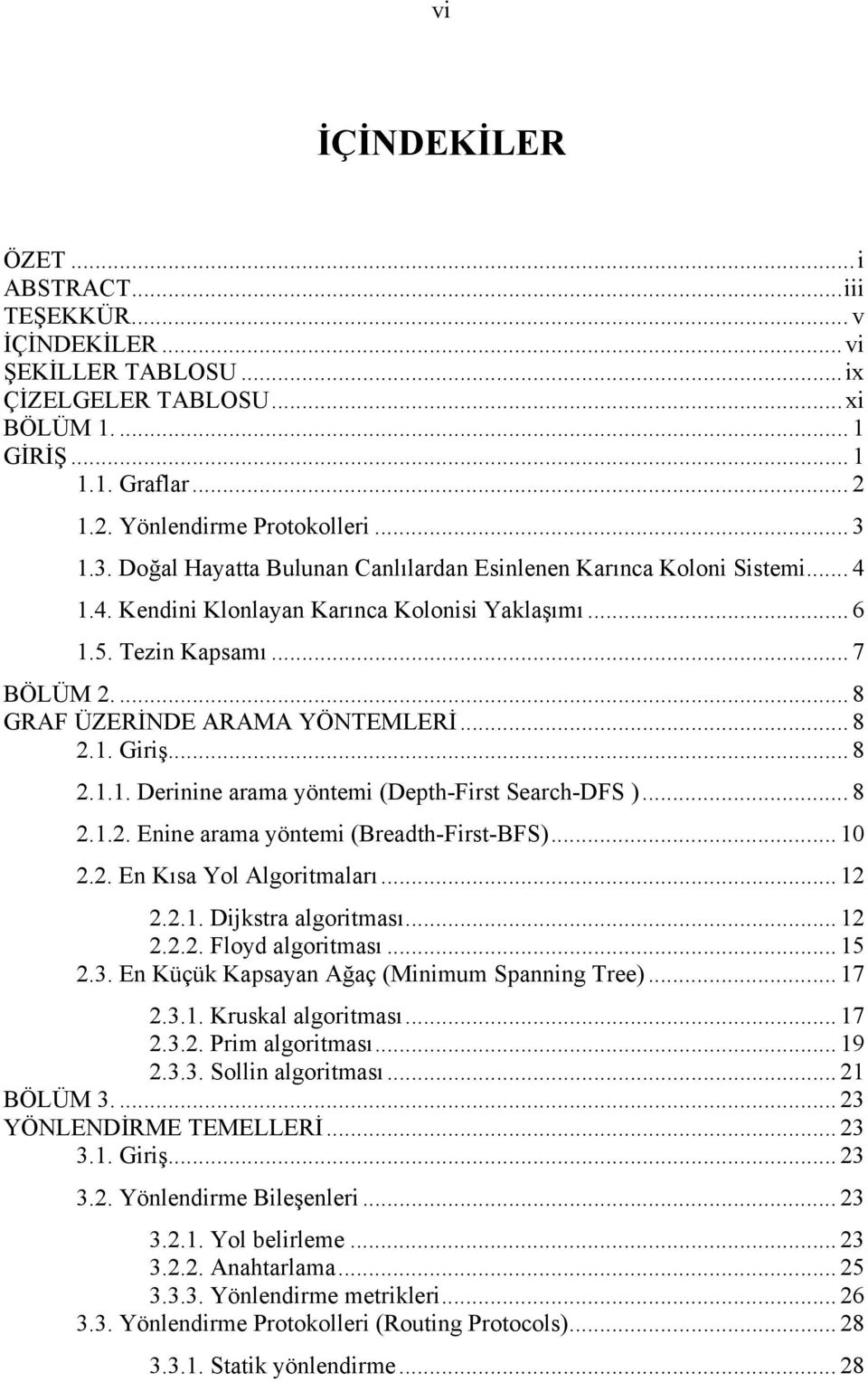 .. 8 2.1. Giriş... 8 2.1.1. Derinine arama yöntemi (Depth-First Search-DFS )... 8 2.1.2. Enine arama yöntemi (Breadth-First-BFS)... 10 2.2. En Kısa Yol Algoritmaları... 12 2.2.1. Dijkstra algoritması.