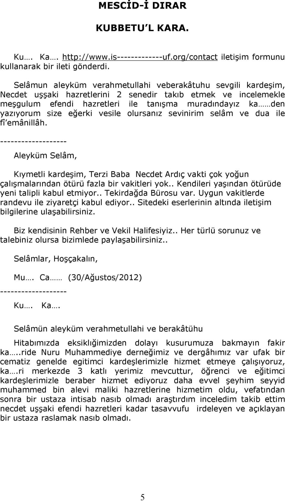 eğerki vesile olursanız sevinirim selâm ve dua ile fî emânillâh. Aleyküm Selâm, Kıymetli kardeşim, Terzi Baba Necdet Ardıç vakti çok yoğun çalışmalarından ötürü fazla bir vakitleri yok.