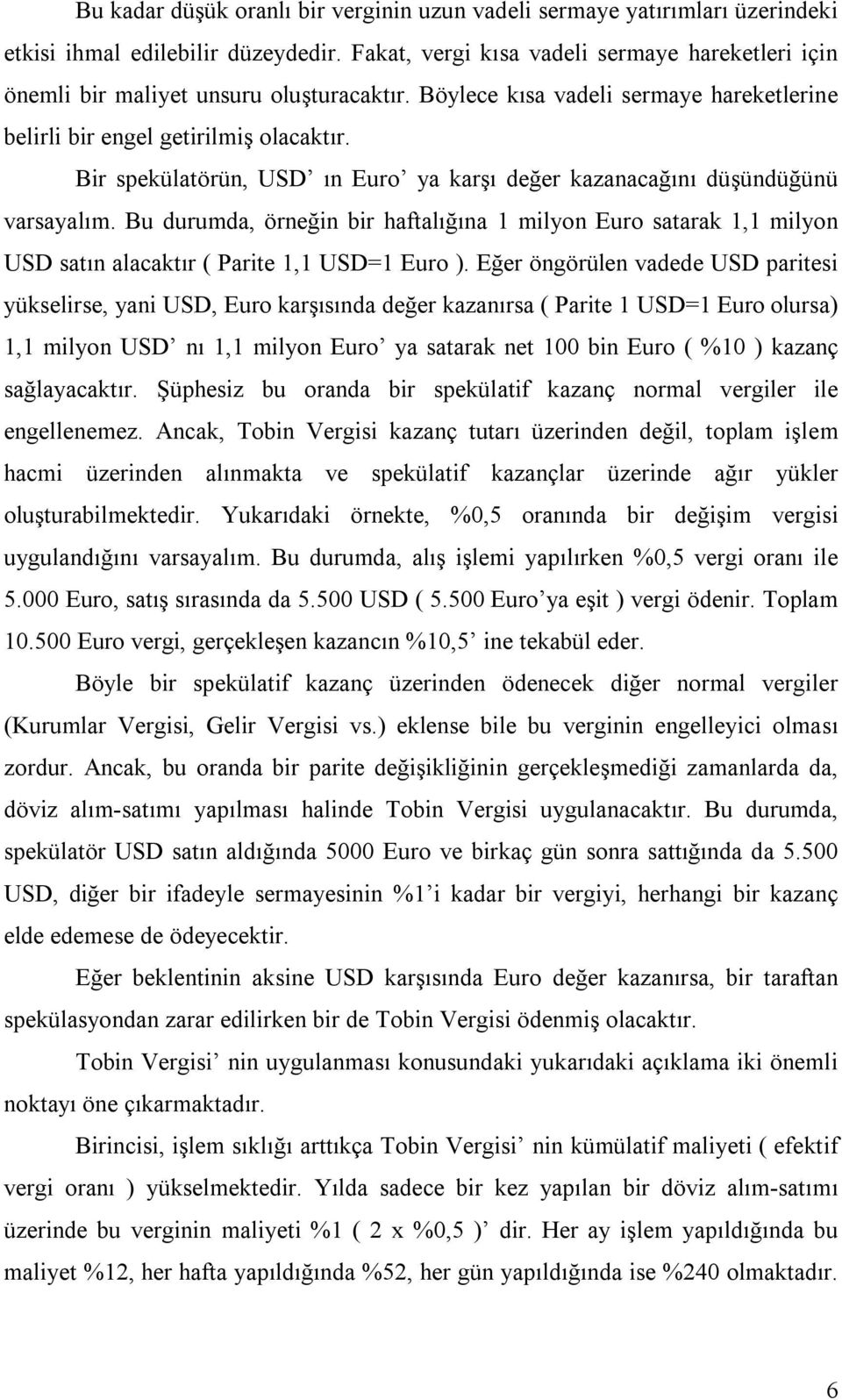 Bir spekülatörün, USD ın Euro ya karşı değer kazanacağını düşündüğünü varsayalım. Bu durumda, örneğin bir haftalığına 1 milyon Euro satarak 1,1 milyon USD satın alacaktır ( Parite 1,1 USD=1 Euro ).