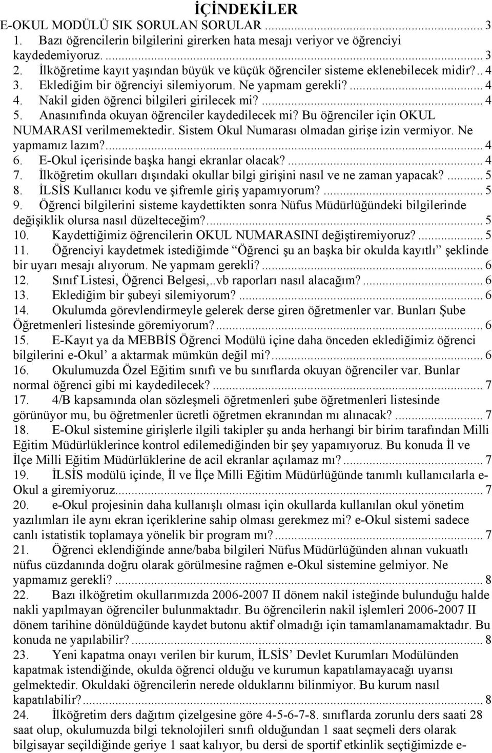 ... 4 5. Anasınıfında okuyan öğrenciler kaydedilecek mi? Bu öğrenciler için OKUL NUMARASI verilmemektedir. Sistem Okul Numarası olmadan girişe izin vermiyor. Ne yapmamız lazım?... 4 6.