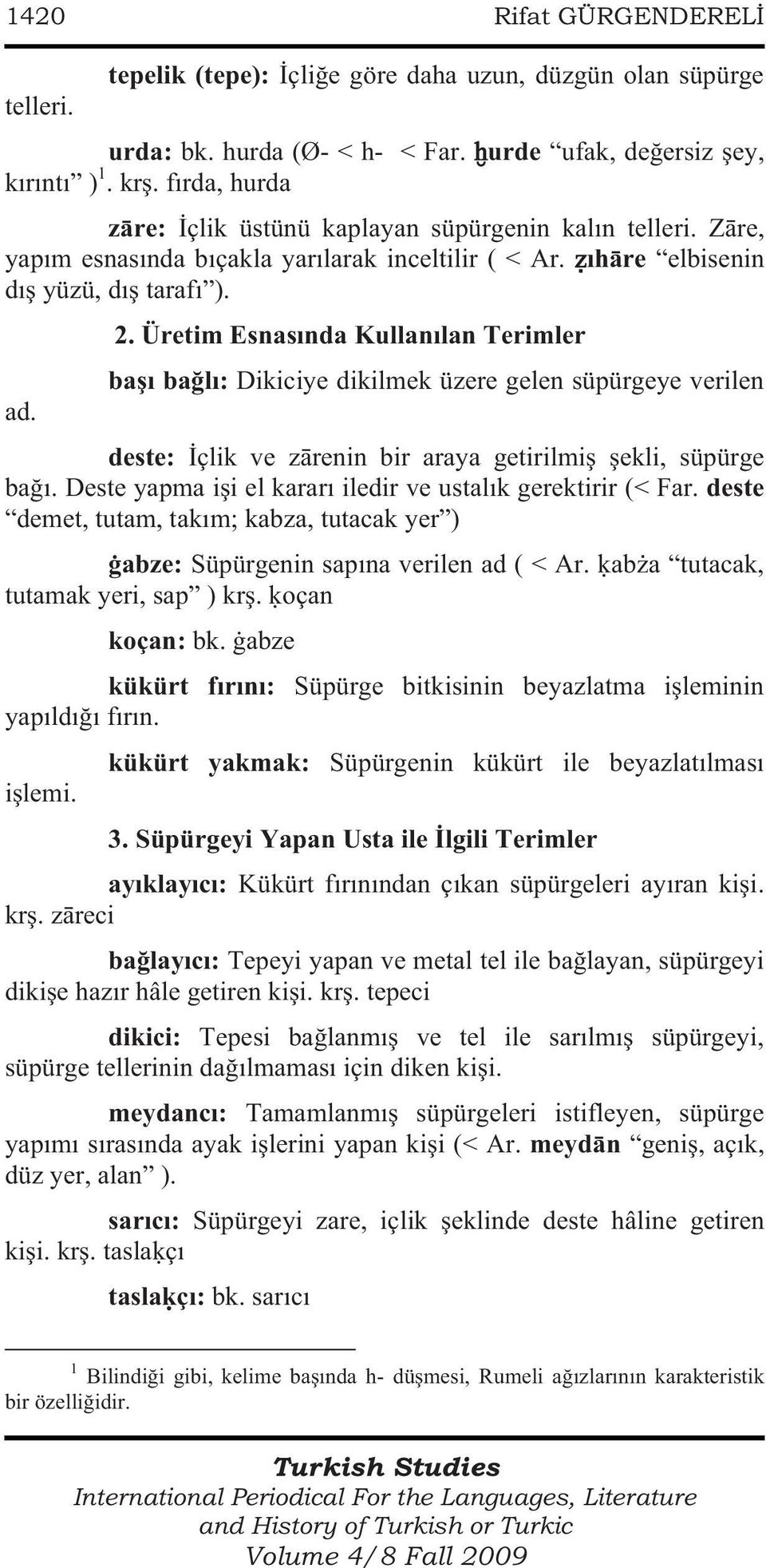 Üretim Esnasında Kullanılan Terimler başı bağlı: Dikiciye dikilmek üzere gelen süpürgeye verilen ad. deste: İçlik ve zārenin bir araya getirilmiş şekli, süpürge bağı.