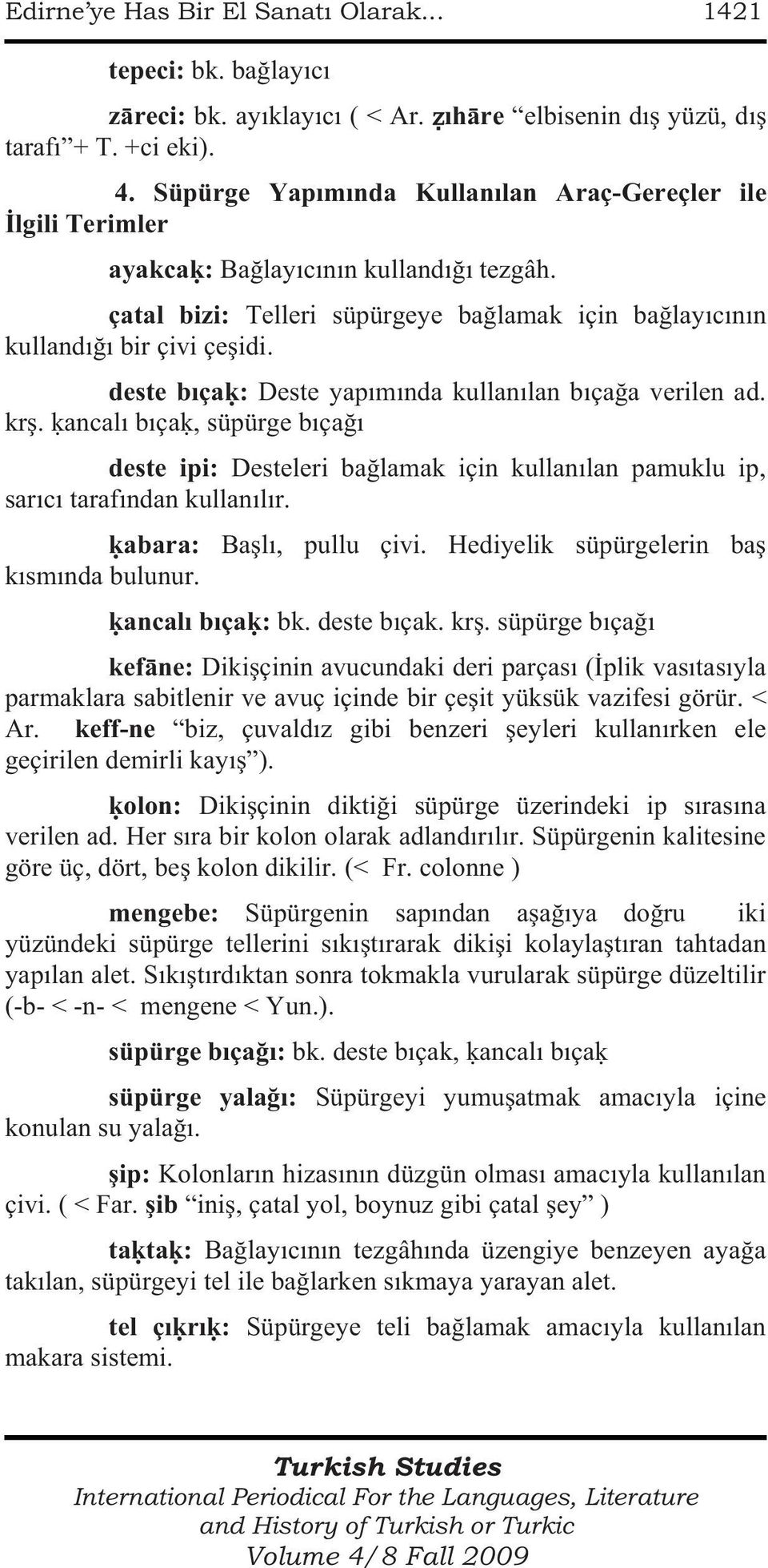 deste bıçaḳ: Deste yapımında kullanılan bıçağa verilen ad. krş. ḳancalı bıçaḳ, süpürge bıçağı deste ipi: Desteleri bağlamak için kullanılan pamuklu ip, sarıcı tarafından kullanılır.