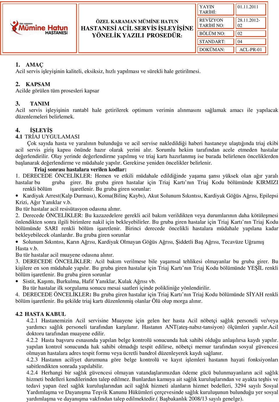 1 TRİAJ UYGULAMASI Çok sayıda hasta ve yaralının bulunduğu ve acil servise nakledildiği haberi hastaneye ulaştığında triaj ekibi acil servis giriş kapısı önünde hazır olarak yerini alır.