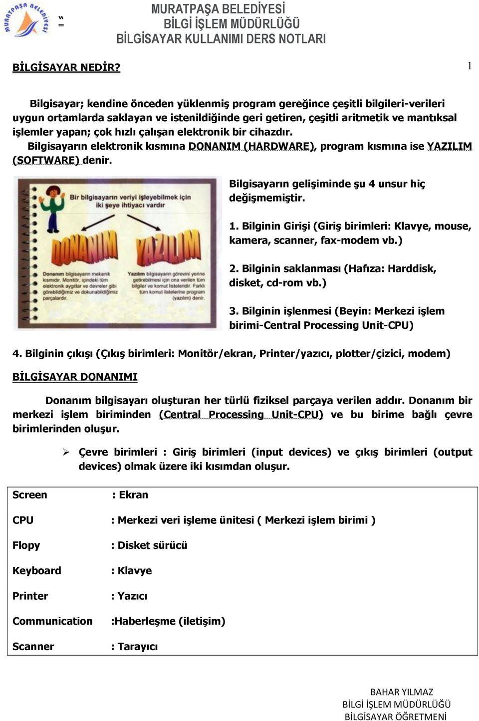 çalışan elektronik bir cihazdır. Bilgisayarın elektronik kısmına DONANIM (HARDWARE), program kısmına ise YAZILIM (SOFTWARE) denir. Bilgisayarın gelişiminde şu 4 unsur hiç değişmemiştir. 1.