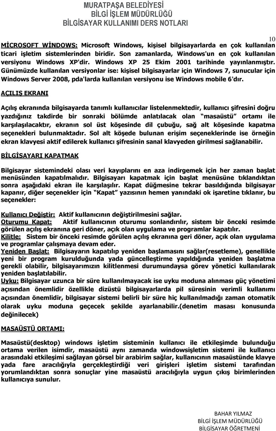 Günümüzde kullanılan versiyonlar ise: kişisel bilgisayarlar için Windows 7, sunucular için Windows Server 2008, pda'larda kullanılan versiyonu ise Windows mobile 6'dır.