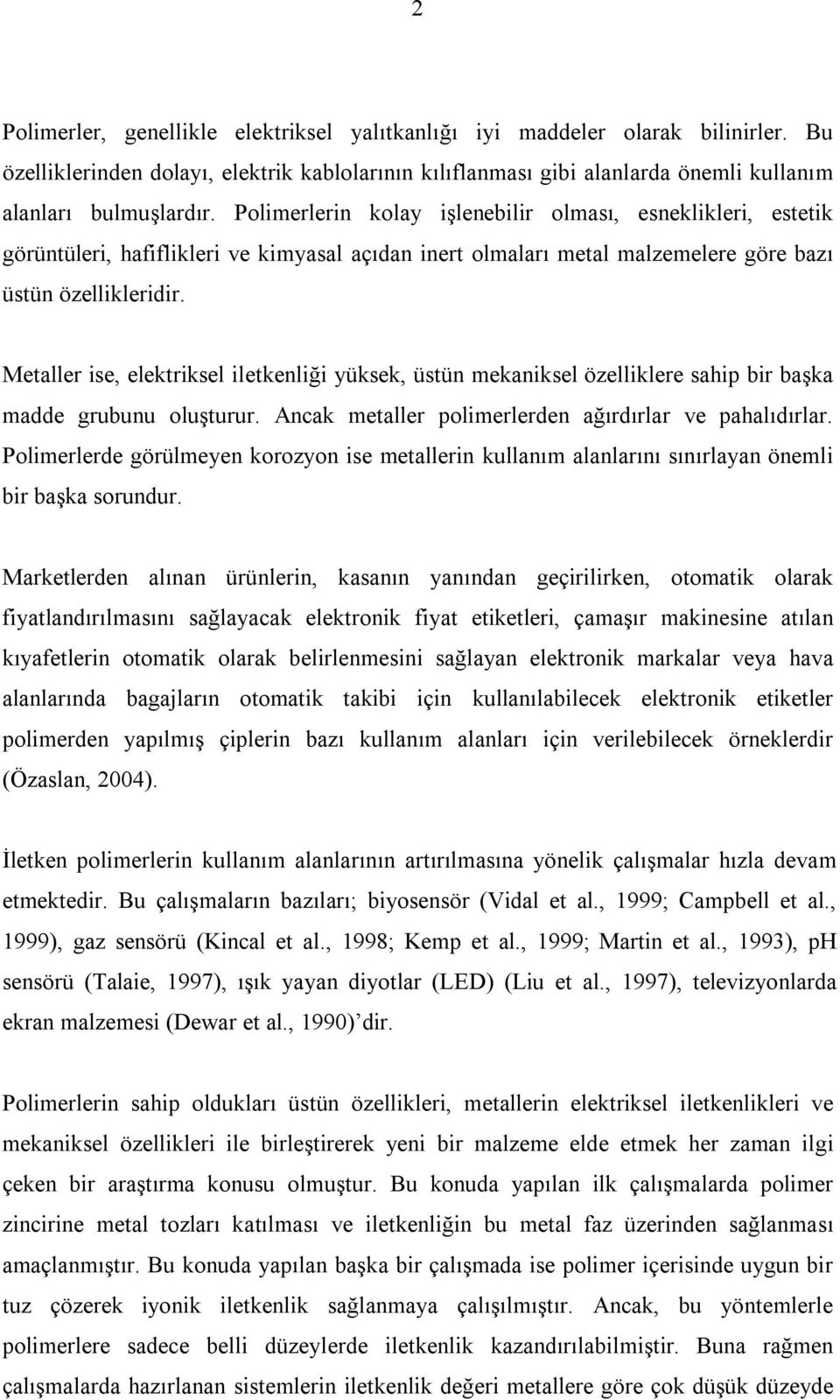 Metaller ise, elektriksel iletkenliği yüksek, üstün mekaniksel özelliklere sahip bir başka madde grubunu oluşturur. Ancak metaller polimerlerden ağırdırlar ve pahalıdırlar.