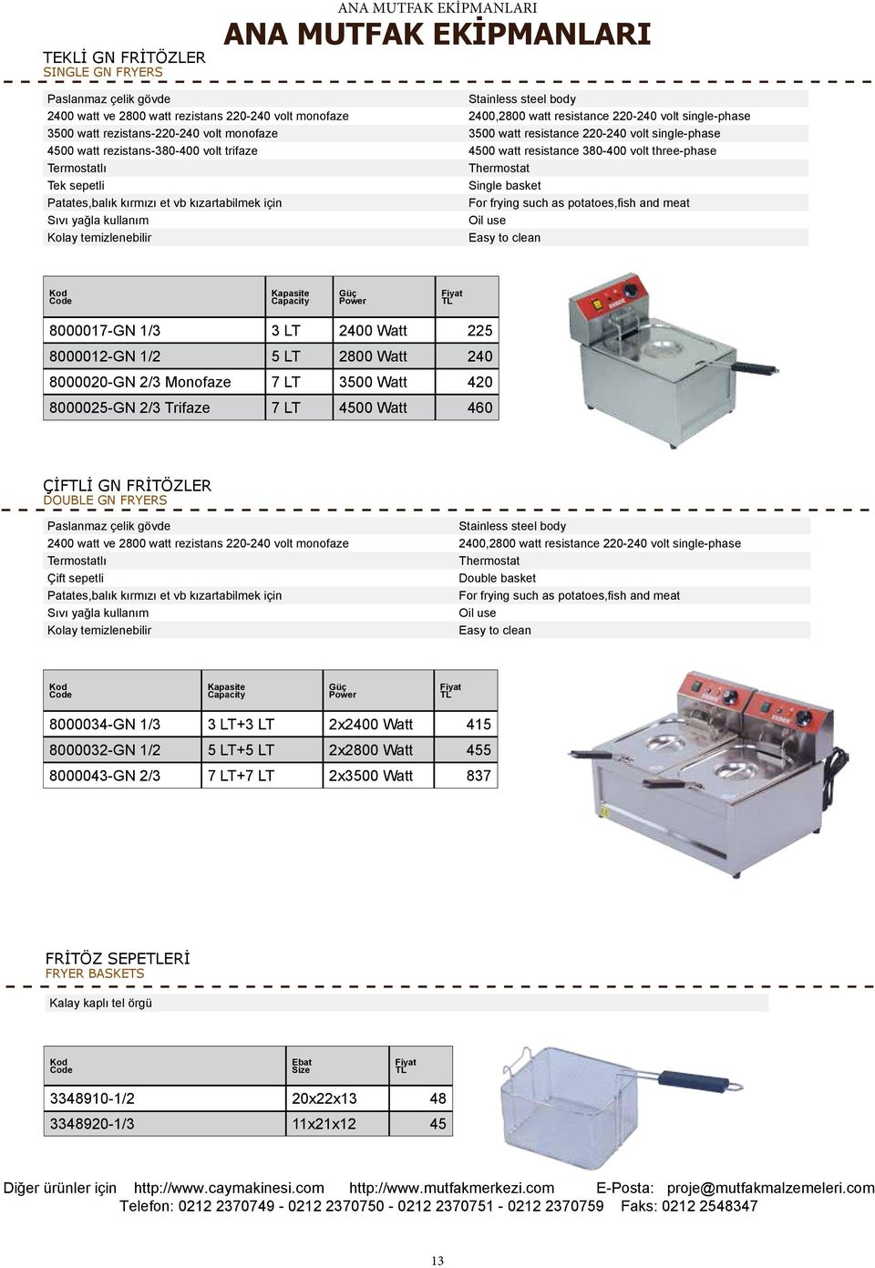 Termostatlı Thermostat Tek sepetli Single basket Patates,balık kırmızı et vb kızartabilmek için For frying such as potatoes,fish and meat Sıvı yağla kullanım Oil use Kolay temizlenebilir Easy to