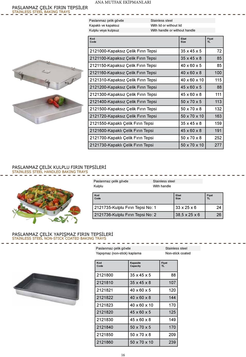 100 2121310-Kapaksız Çelik Fırın Tepsi 40 x 60 x 10 115 2121200-Kapaksız Çelik Fırın Tepsi 45 x 60 x 5 88 2121300-Kapaksız Çelik Fırın Tepsi 45 x 60 x 8 111 2121400-Kapaksız Çelik Fırın Tepsi 50 x 70