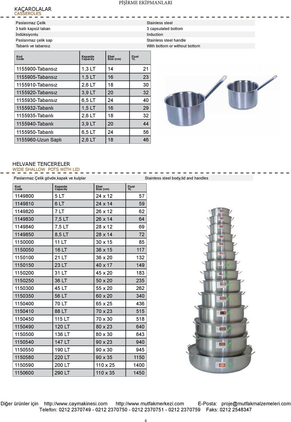 LT 18 32 1155940-Tabanlı 3,9 LT 20 44 1155950-Tabanlı 6,5 LT 24 56 1155960-Uzun Saplı 2,6 LT 18 46 HELVANE TENCERELER WIDE SHALLOW POTS WITH LID Paslanmaz Çelik gövde,kapak ve kulplar body,lid and