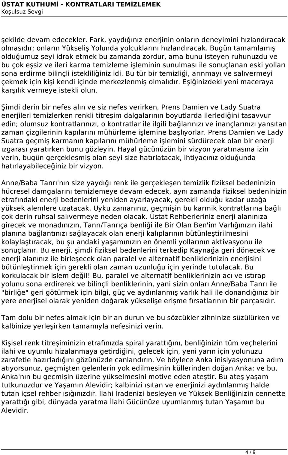 bilinçli istekliliğiniz idi. Bu tür bir temizliği, arınmayı ve salıvermeyi çekmek için kişi kendi içinde merkezlenmiş olmalıdır. Eşiğinizdeki yeni maceraya karşılık vermeye istekli olun.