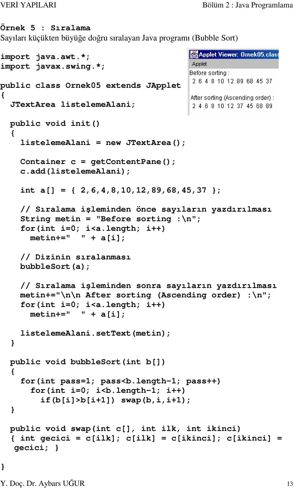 add(listelemealani); int a[] = 2,6,4,8,10,12,89,68,45,37 ; // Sıralama işleminden önce sayıların yazdırılması String metin = "Before sorting :\n"; for(int i=0; i<a.