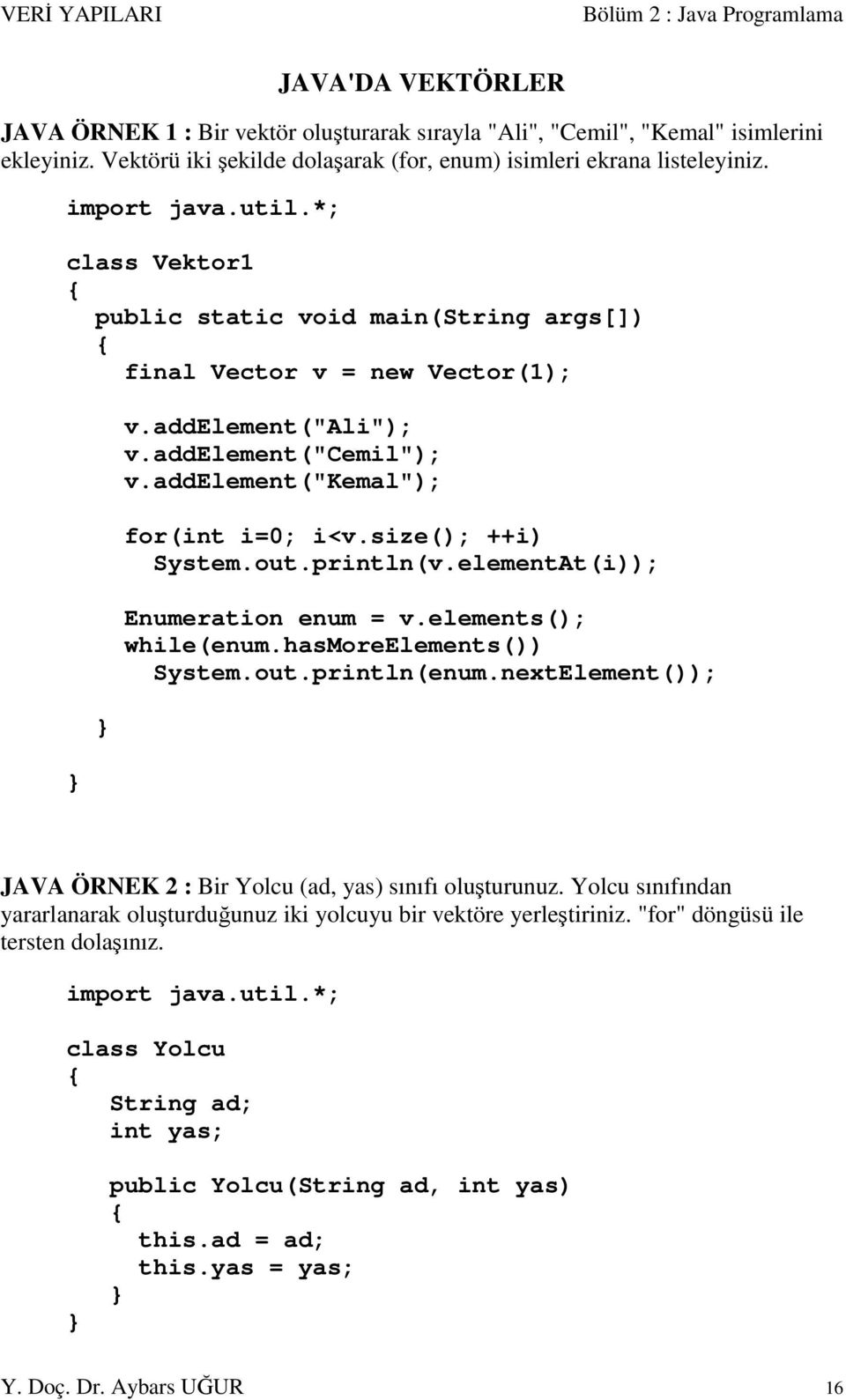 addelement("cemil"); v.addelement("kemal"); for(int i=0; i<v.size(); ++i) System.out.println(v.elementAt(i)); Enumeration enum = v.elements(); while(enum.hasmoreelements()) System.out.println(enum.