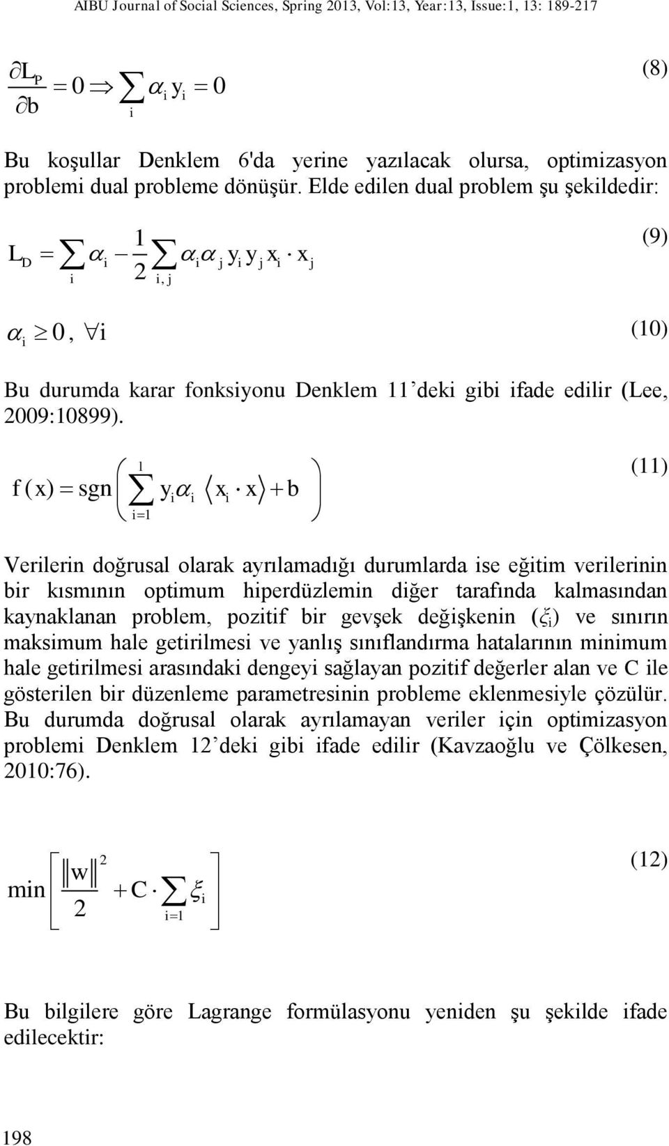 l f ( x) sgn yii xi x b i1 (11) Verilerin doğrusal olarak ayrılamadığı durumlarda ise eğitim verilerinin bir kısmının optimum hiperdüzlemin diğer tarafında kalmasından kaynaklanan problem, pozitif