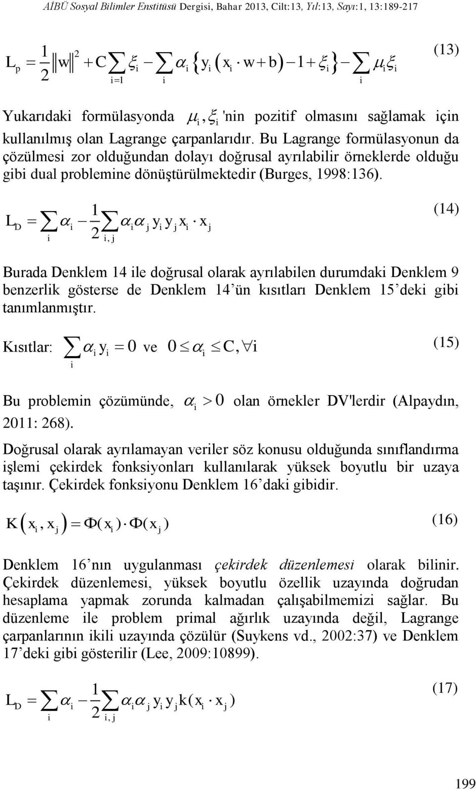 Bu Lagrange formülasyonun da çözülmesi zor olduğundan dolayı doğrusal ayrılabilir örneklerde olduğu gibi dual problemine dönüştürülmektedir (Burges, 1998:136).