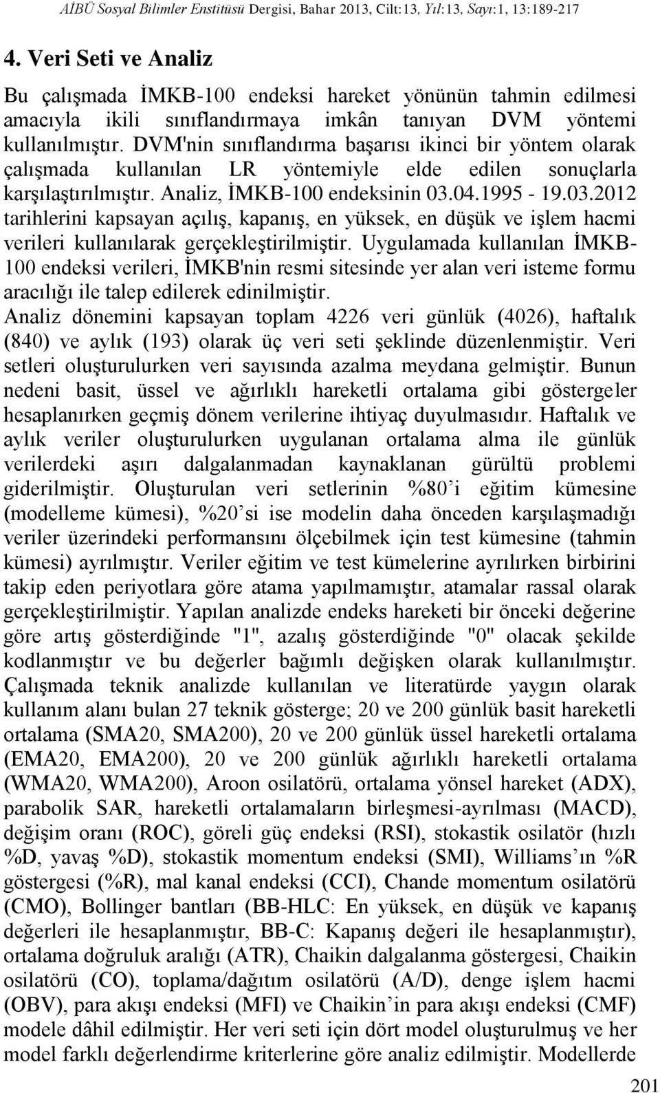 DVM'nin sınıflandırma başarısı ikinci bir yöntem olarak çalışmada kullanılan LR yöntemiyle elde edilen sonuçlarla karşılaştırılmıştır. Analiz, İMKB-100 endeksinin 03.