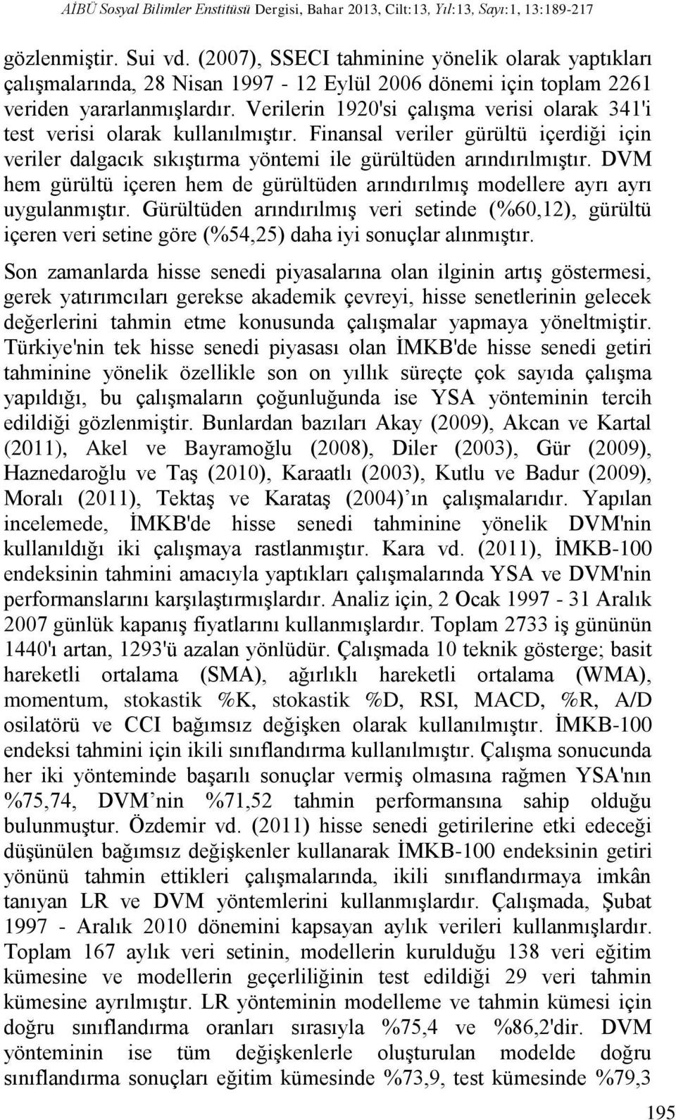 Verilerin 1920'si çalışma verisi olarak 341'i test verisi olarak kullanılmıştır. Finansal veriler gürültü içerdiği için veriler dalgacık sıkıştırma yöntemi ile gürültüden arındırılmıştır.