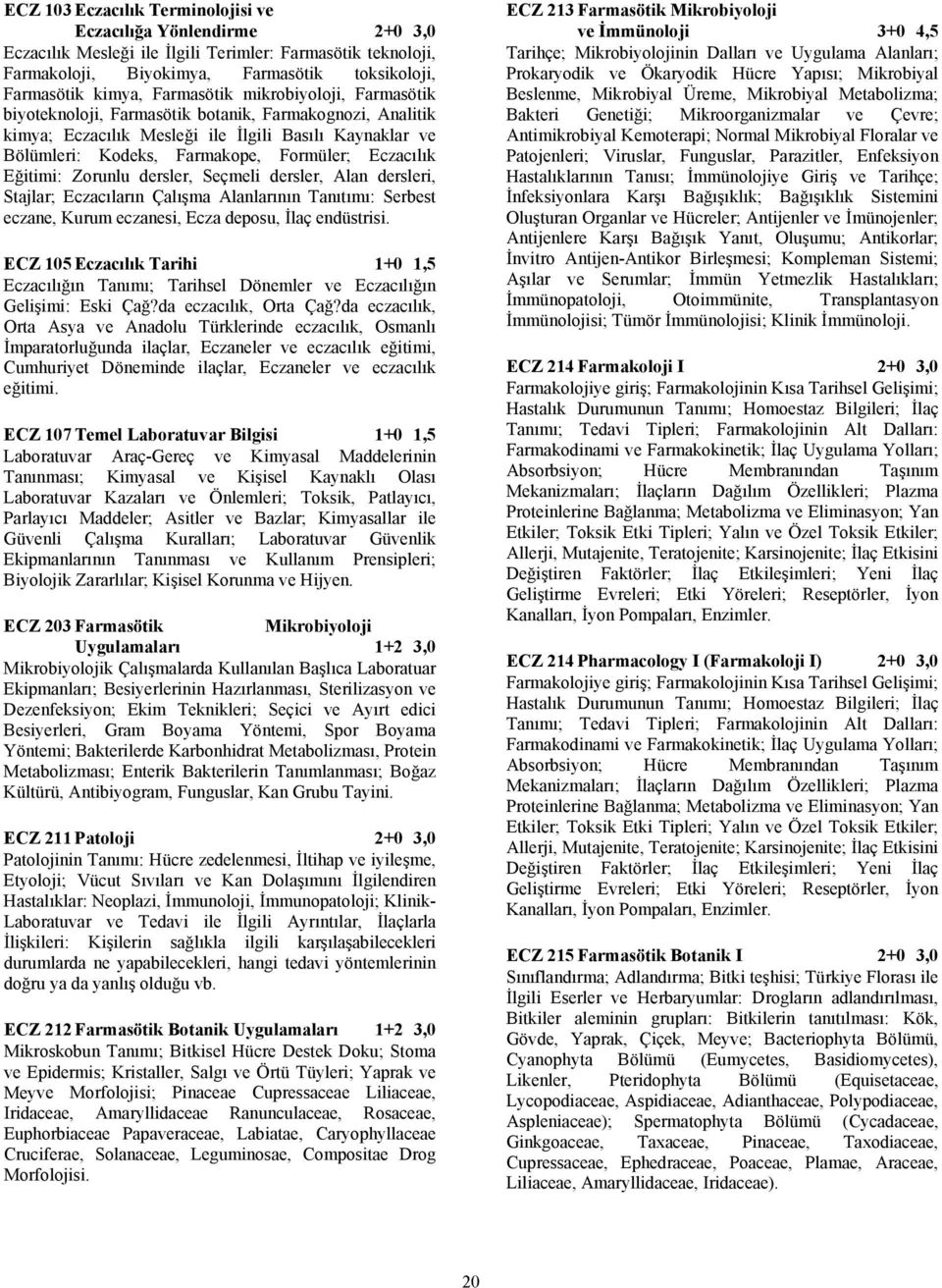 Eczacılık Eğitimi: Zorunlu dersler, Seçmeli dersler, Alan dersleri, Stajlar; Eczacıların Çalışma Alanlarının Tanıtımı: Serbest eczane, Kurum eczanesi, Ecza deposu, İlaç endüstrisi.