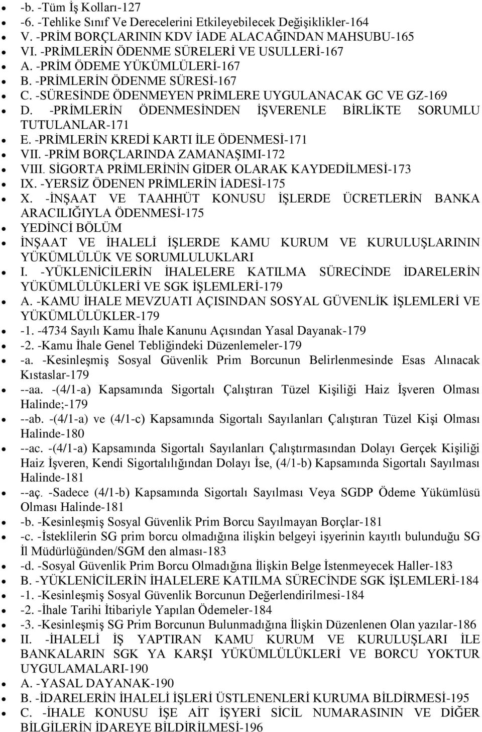 -PRİMLERİN KREDİ KARTI İLE ÖDENMESİ-171 VII. -PRİM BORÇLARINDA ZAMANAŞIMI-172 VIII. SİGORTA PRİMLERİNİN GİDER OLARAK KAYDEDİLMESİ-173 IX. -YERSİZ ÖDENEN PRİMLERİN İADESİ-175 X.