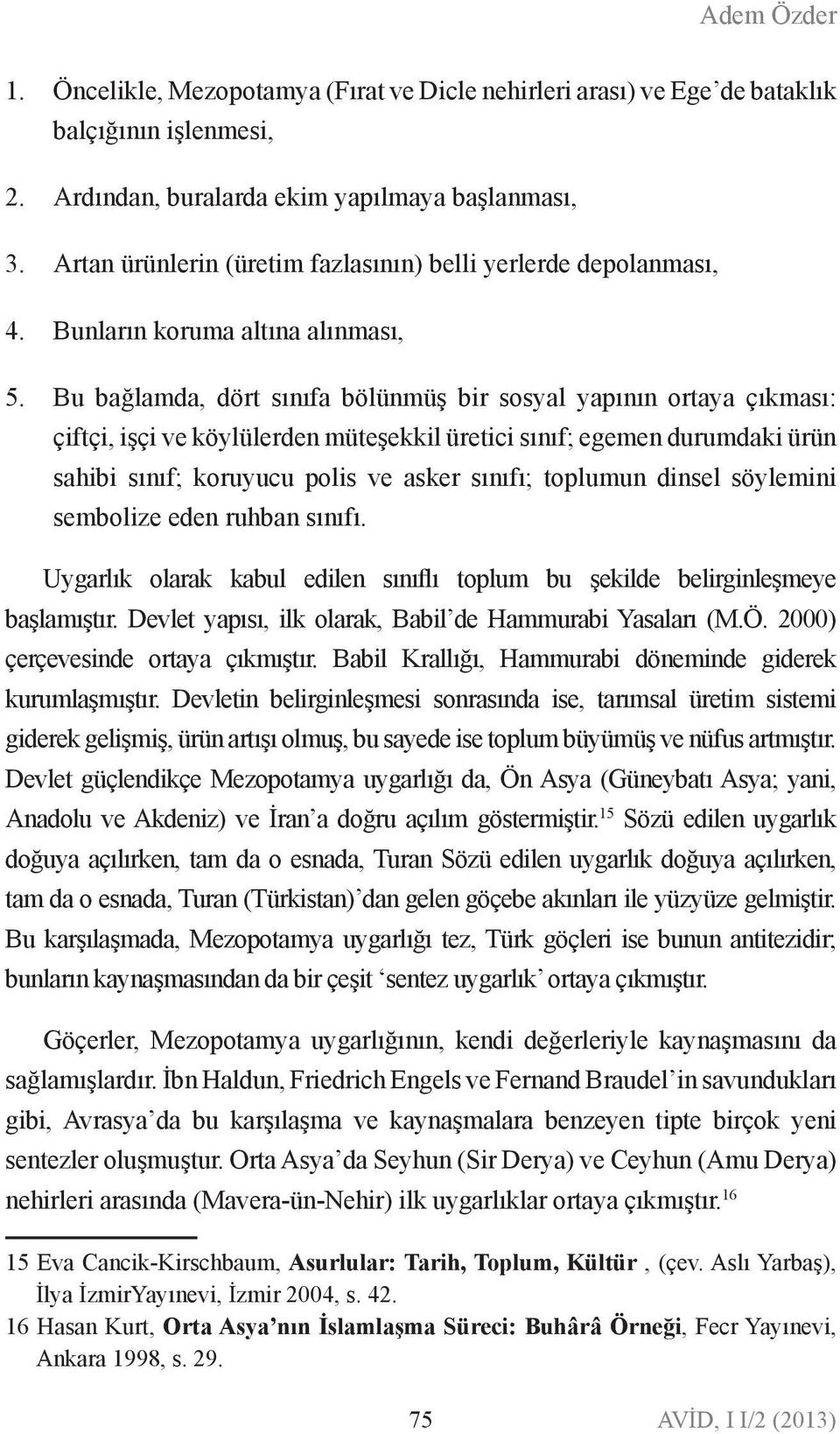 Bu bağlamda, dört sııfa bölümüş bir sosyal yapıı ortaya çıkması: çiftçi, işçi ve köylülerde müteşekkil üretici sııf; egeme durumdaki ürü sahibi sııf; koruyucu polis ve asker sııfı; toplumu disel